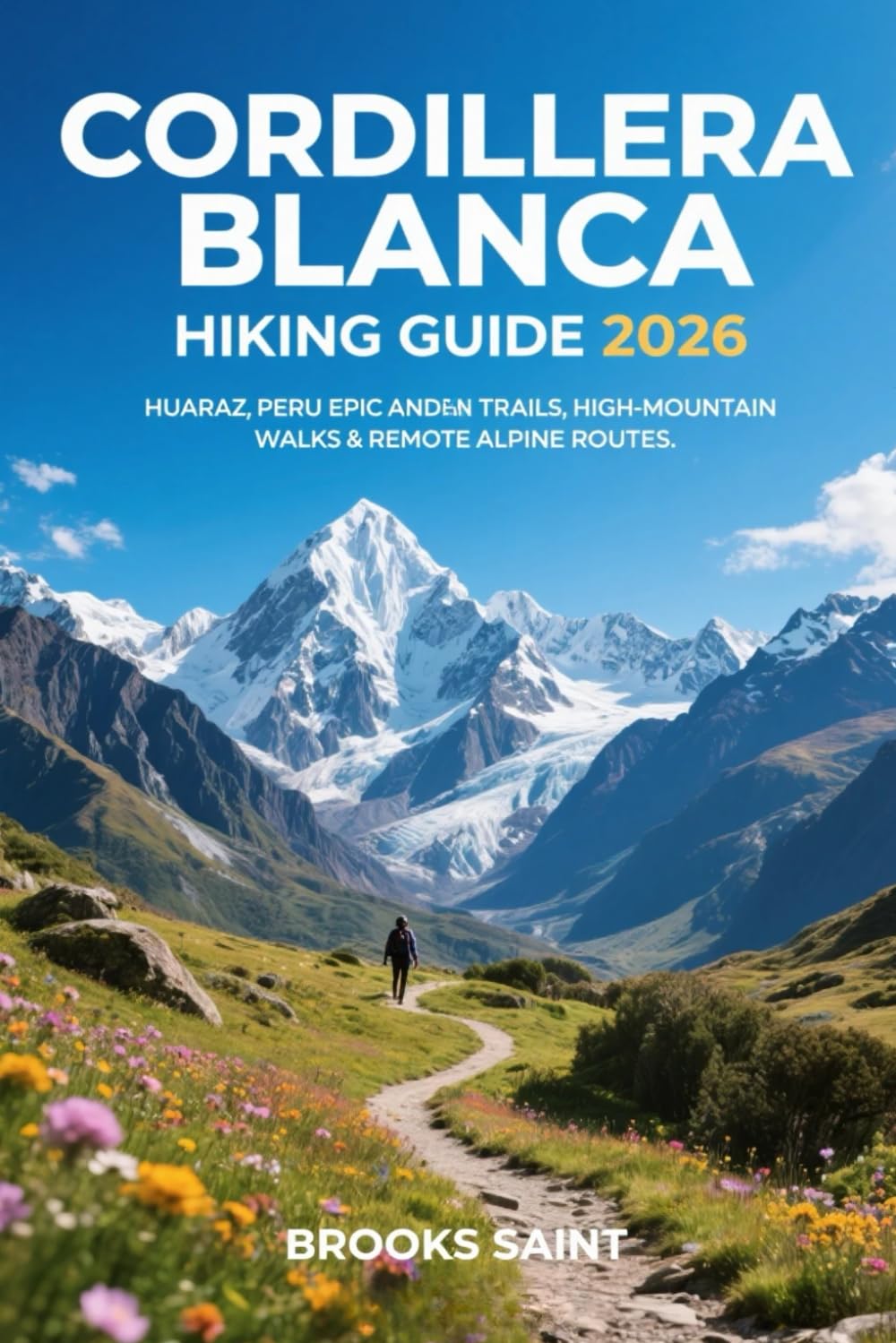 CORDILLERA BLANCA HIKING GUIDE 2026: HUARAZ, PERU EPIC ANDEAN TRAILS, HIGH-MOUNTAIN WALKS & REMOTE ALPINE ROUTES (ROAM THE EARTH)