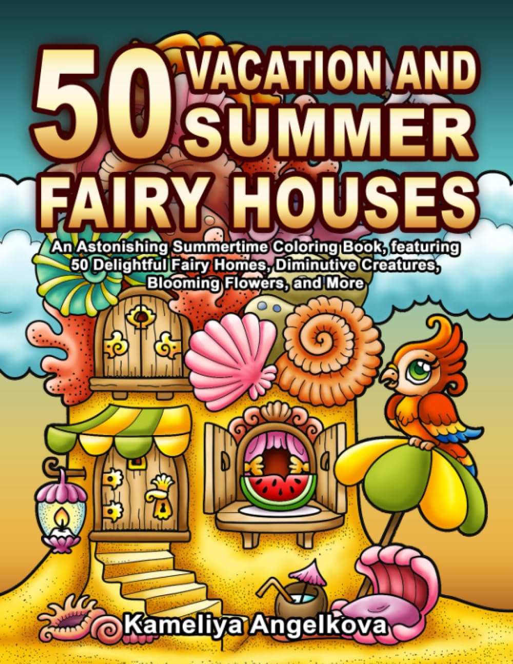 50 VACATION AND SUMMER FAIRY HOUSES: An Astonishing Summertime Coloring Book, featuring 50 Delightful Fairy Homes, Diminutive Creatures, Blooming Flowers, and More