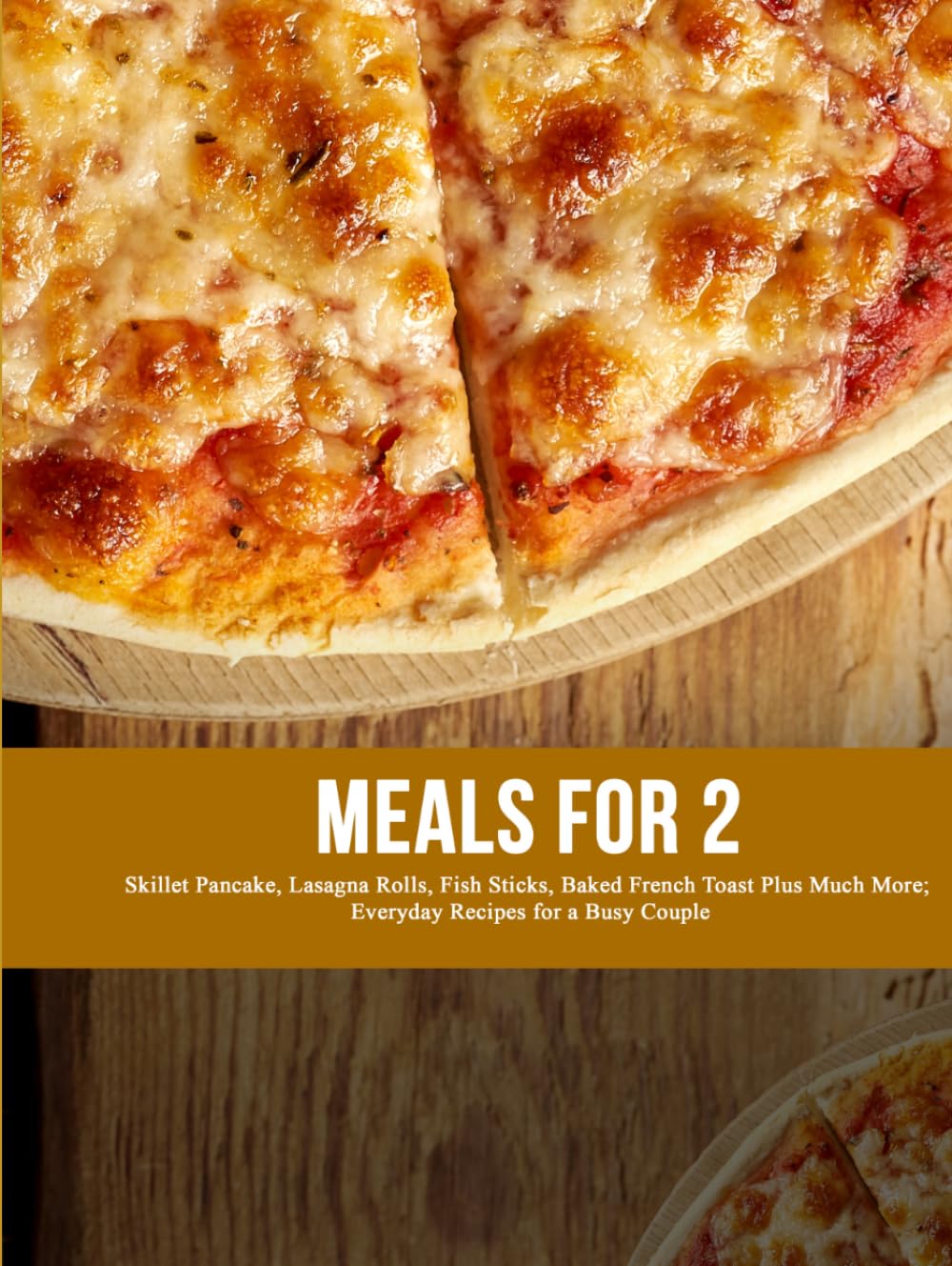 Meals for 2: Skillet Pancake, Lasagna Rolls, Fish Sticks, Baked French Toast Plus Much More; Everyday Recipes for a Busy Couple