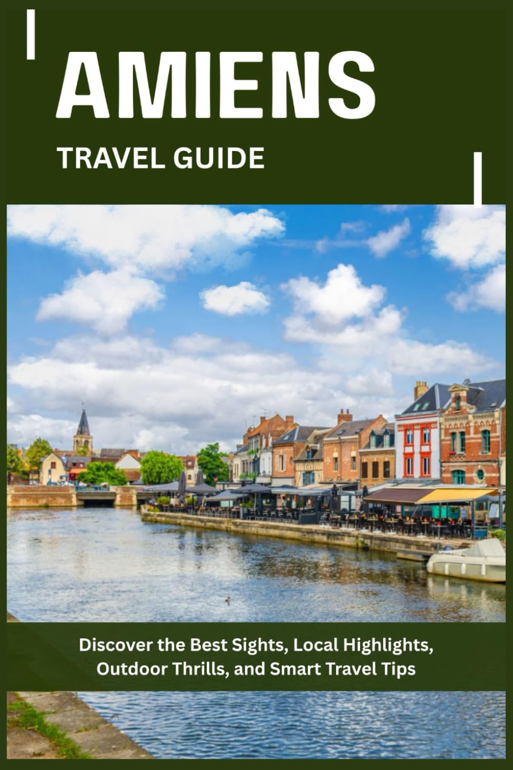 AMIENS TRAVEL GUIDE: Discover the Best Sights, Local Highlights, Outdoor Thrills, and Smart Travel Tips