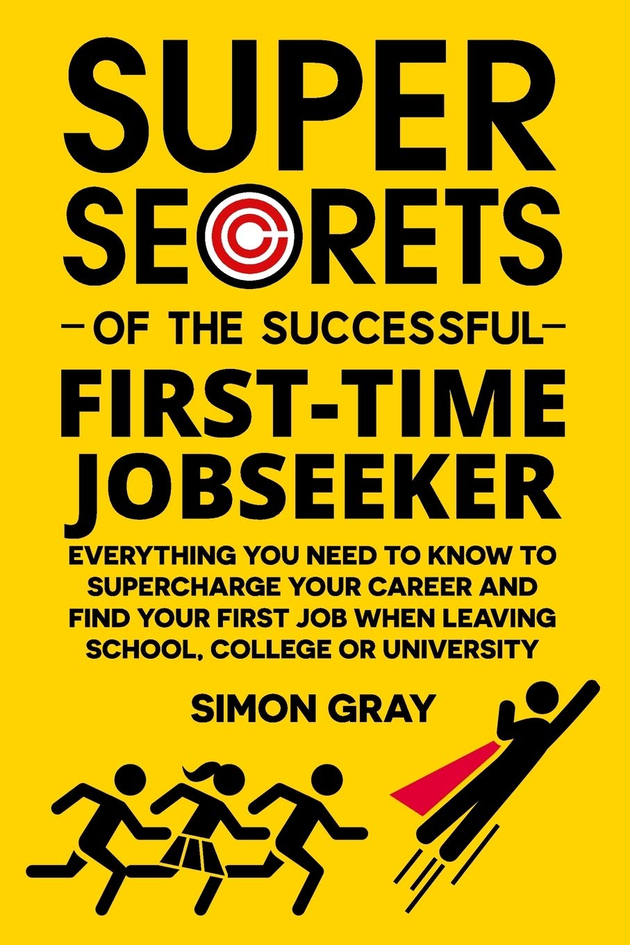 Super Secrets of the Successful First-Time Jobseeker: Everything you need to know to supercharge your career and find your first job when leaving school, college or university