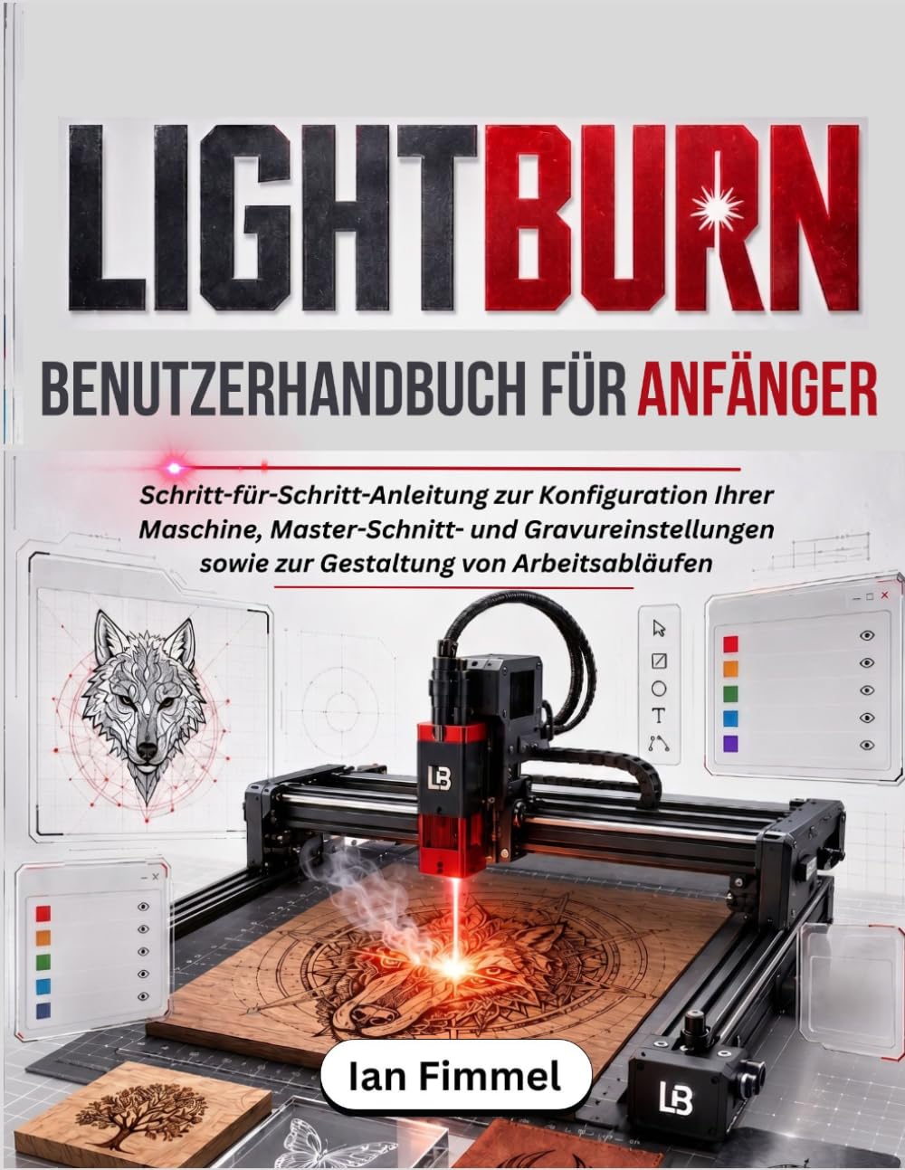 LIGHTBURN Benutzerhandbuch Für Anfänger: Schritt-für-Schritt-Anleitung zur Konfiguration Ihrer Maschine, Master-Schnitt- und Gravureinstellungen sowie zur Gestaltung von Arbeitsabläufen