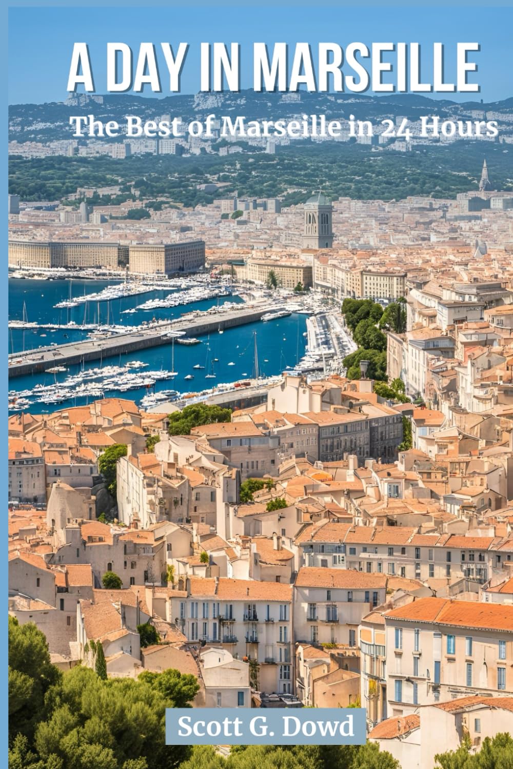 A DAY IN MARSEILLE: The Best of Marseille in 24 Hours (Explore France: City by City)