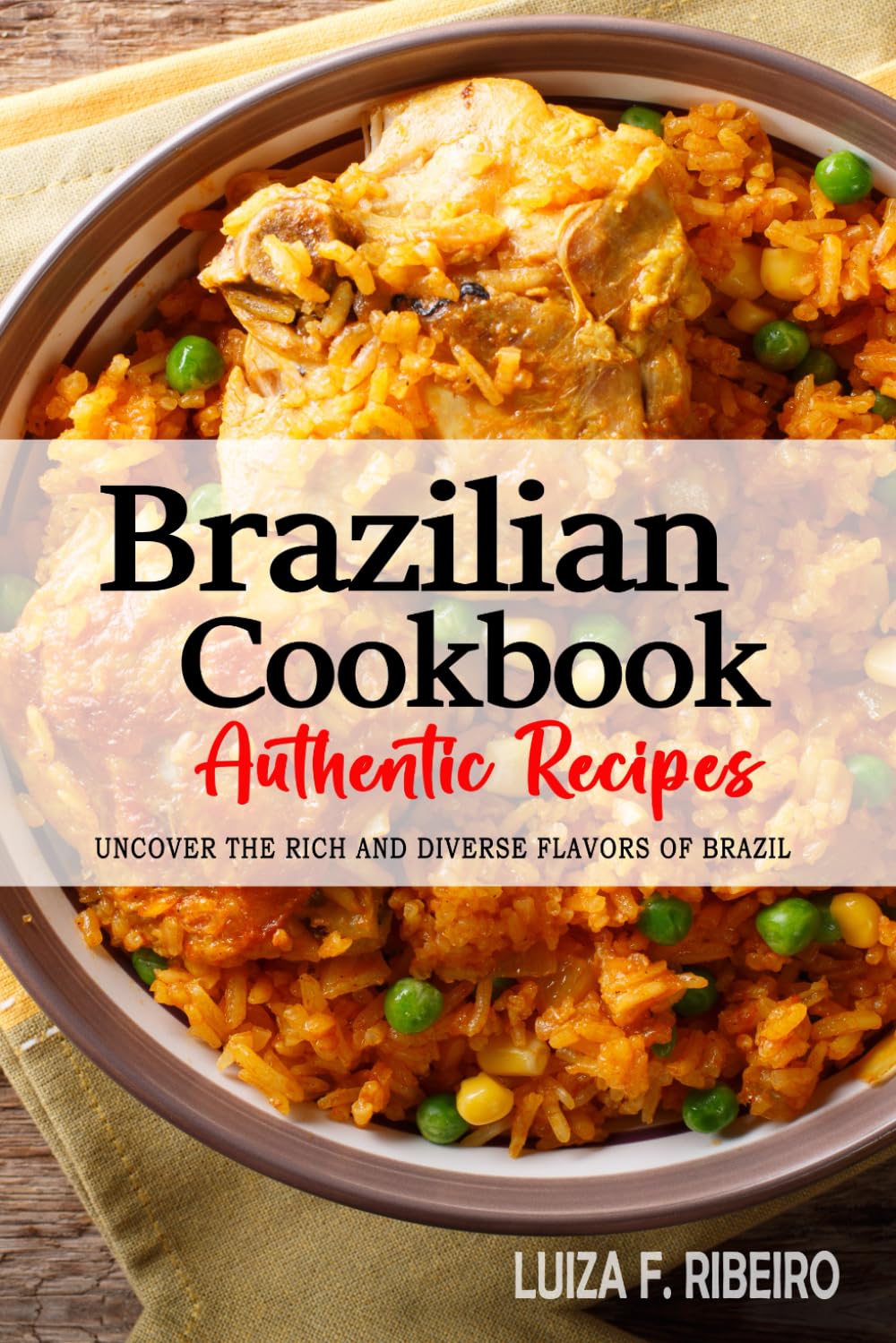 Brazilian Cookbook - Uncover the Rich and Diverse Flavors of Brazil: The Collection of Traditional and Authentic Brazilian Recipes Passed Down from Generations.