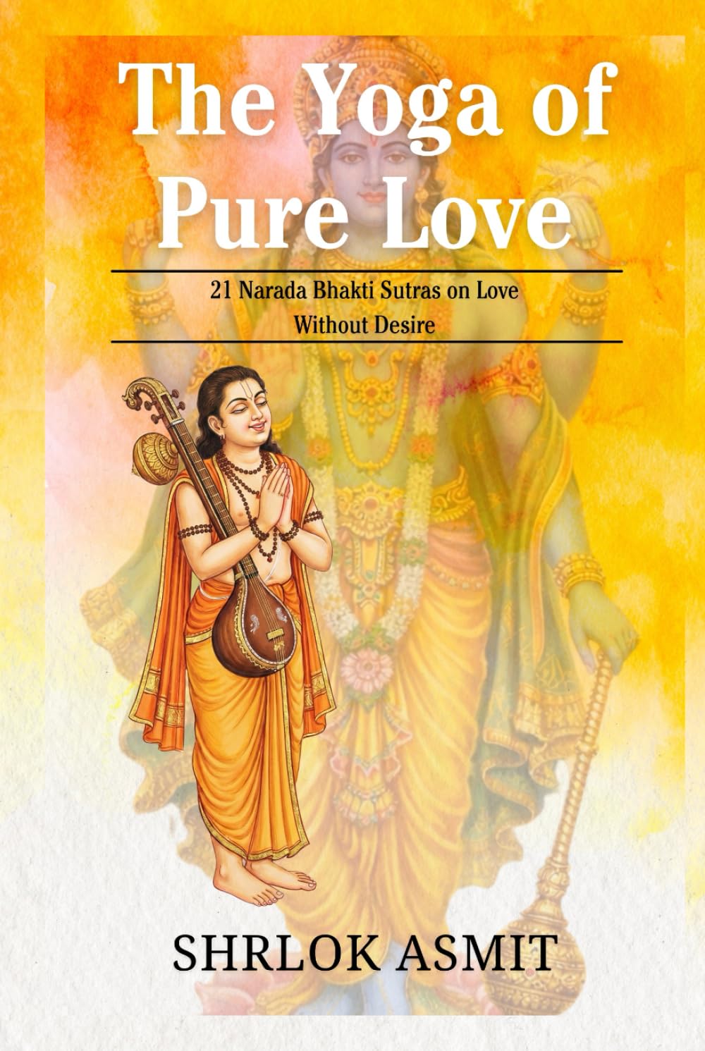 The Yoga of Pure Love: 21 Narada Bhakti Sutras on Love Without Desire (Essentials of Bhakti Yoga)