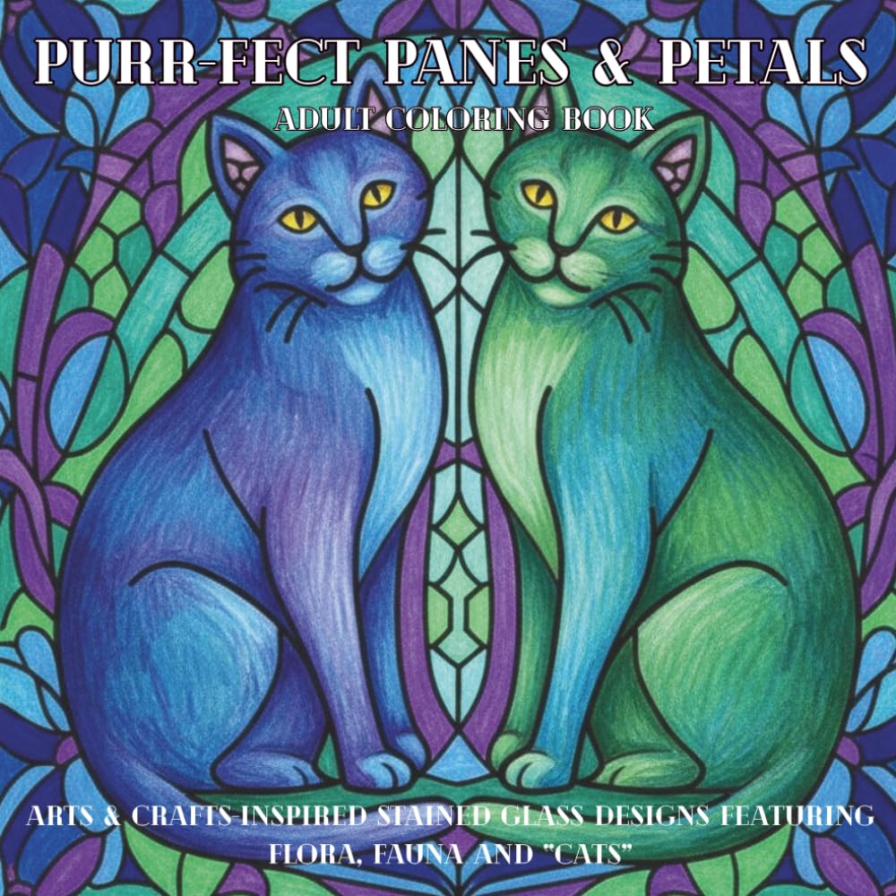 Purr-fect Panes & Petals - Adult Coloring Book: ArtS & Crafts-Inspired Stained Glass Designs featuring Flora, Fauna and “Cats”