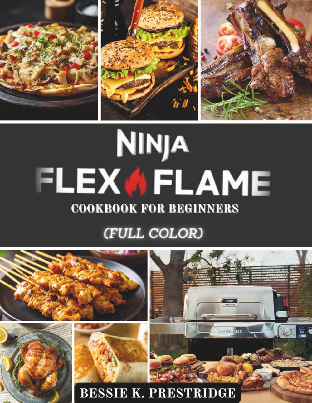 The Ninja FlexFlame Cookbook for Beginners: Your Ninja FlexFlame Outdoor Cooking Bible for Mastering Grilling, Smoking, Roasting, Griddling, and Pizza-Making with 79 Flavor-Packed Recipes