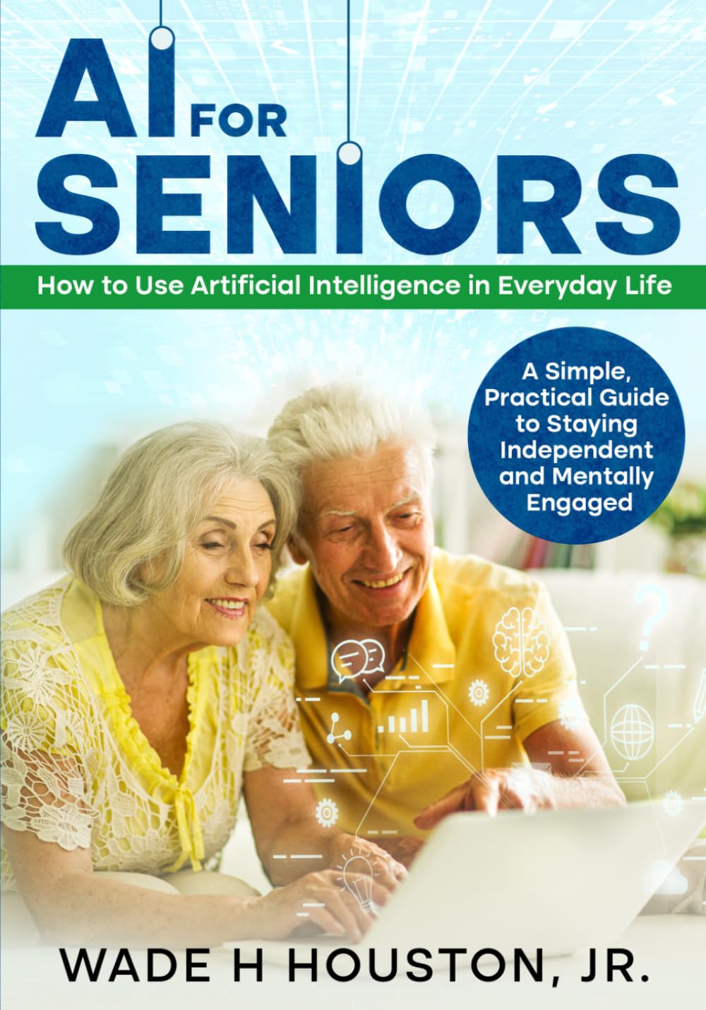 AI for Seniors: How to Use Artificial Intelligence in Everyday Life: A Simple, Practical Guide to Staying Independent and Mentally Engaged