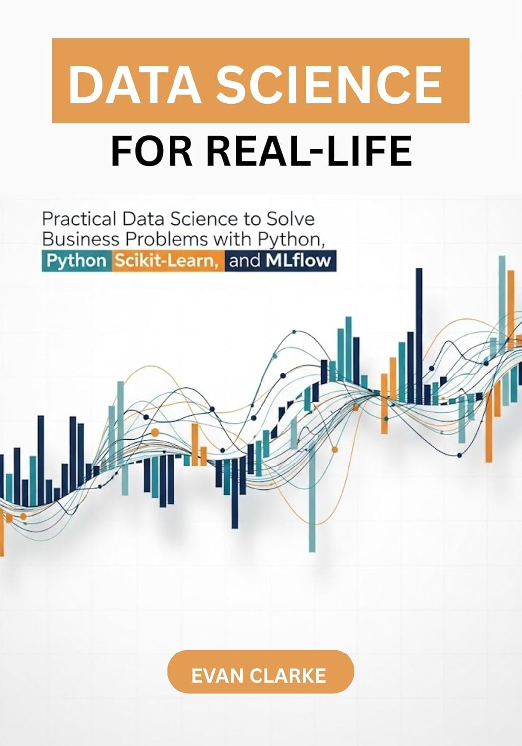 Data Science for Real-Life: Practical Data Science to Solve Business ...