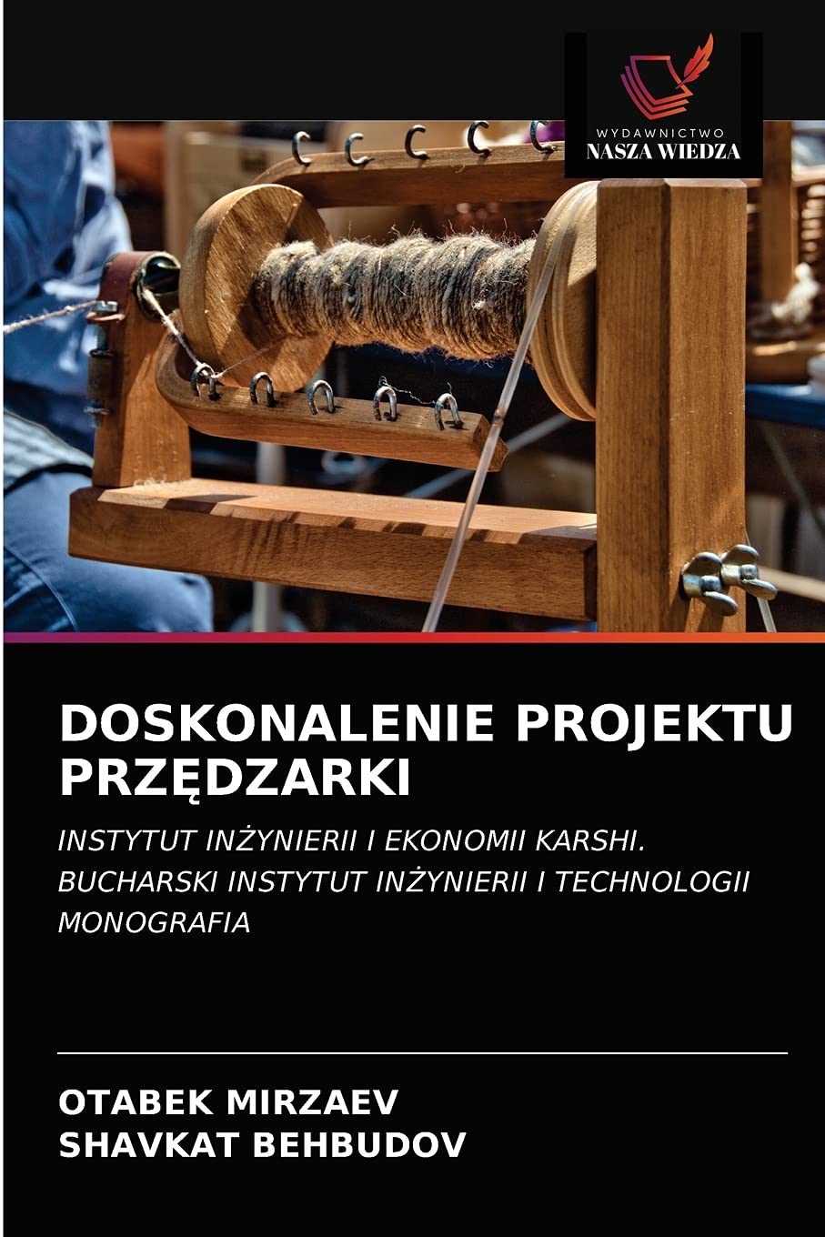 DOSKONALENIE PROJEKTU PRZĘDZARKI: INSTYTUT IN¿YNIERII I EKONOMII KARSHI.BUCHARSKI INSTYTUT IN¿YNIERII I TECHNOLOGII MONOGRAFIA