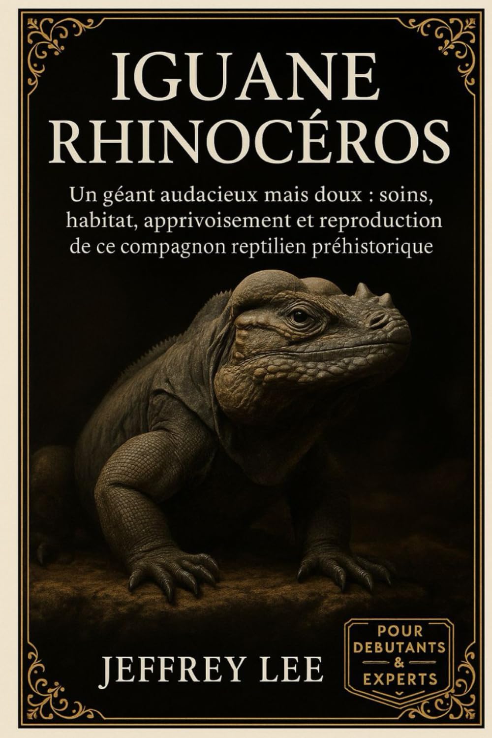 IGUANE RHINOCÉROS: Un géant audacieux mais doux : soins, habitat, apprivoisement et reproduction de ce compagnon reptilien préhistorique