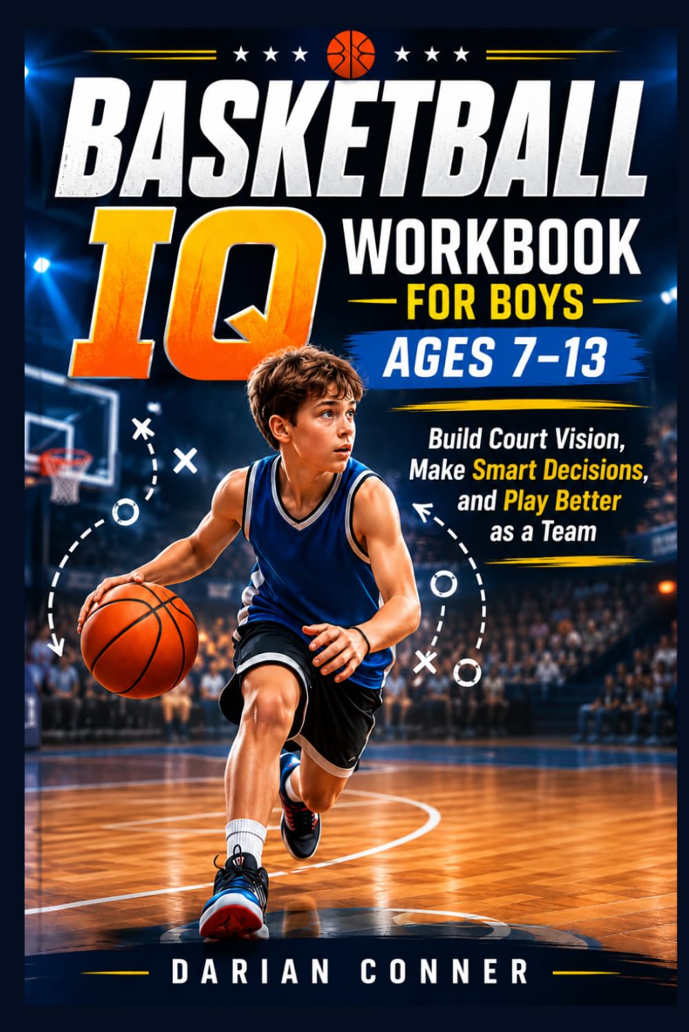 BASKETBALL IQ WORKBOOK FOR BOYS AGES 7–13: Build Court Vision, Make Smart Decisions, and Play Better as a Team