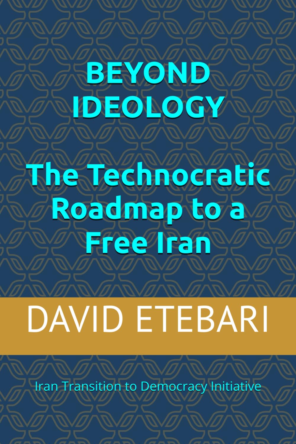 BEYOND IDEOLOGY: The Technocratic Roadmap to a Free Iran: Iran Transition to Democracy Initiative