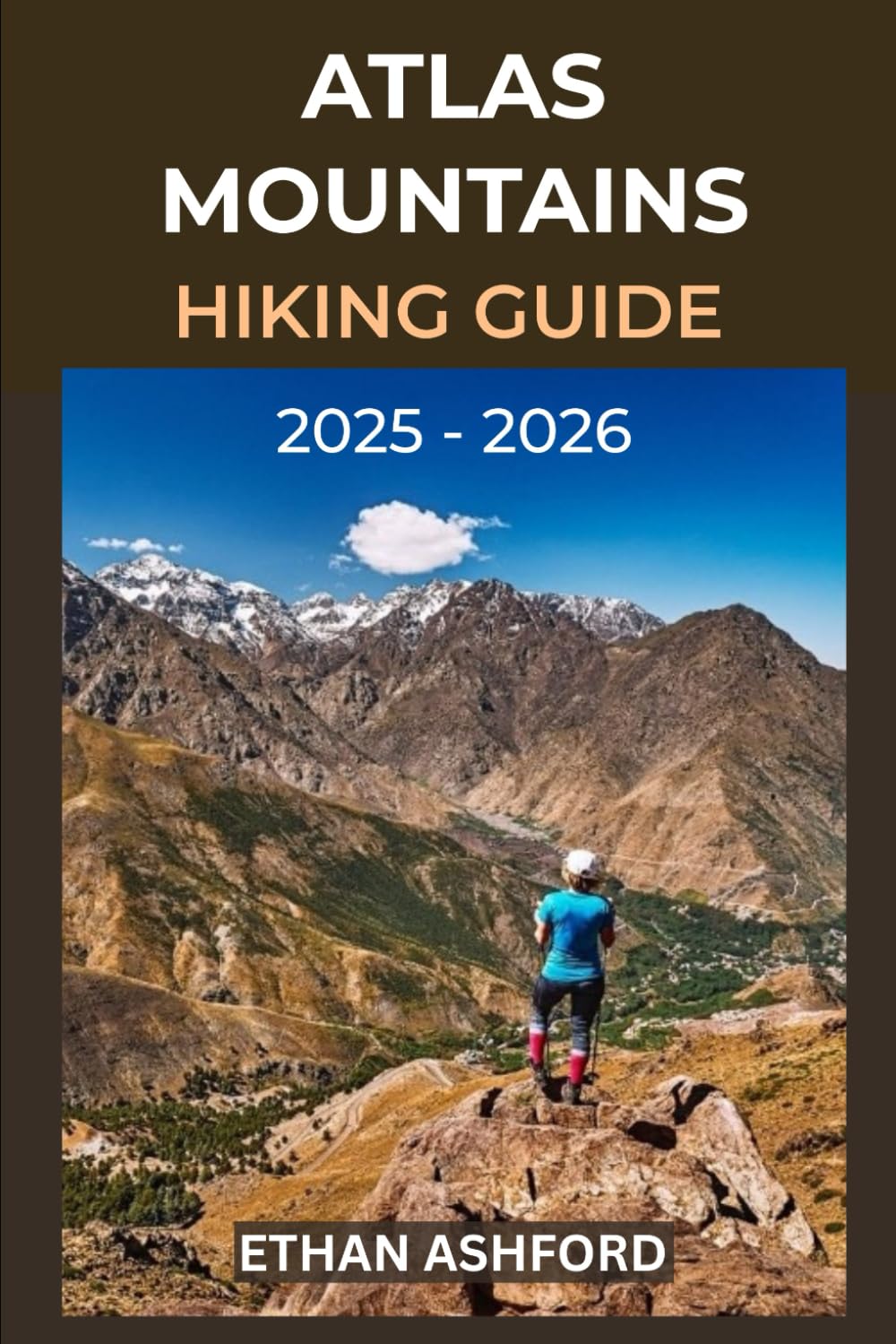 ATLAS MOUNTAINS HIKING GUIDE 2025 – 2026: Explore Morocco’s Majestic Peaks, Local Culture, and Scenic Trails Across North Africa’s Iconic Mountain Range (The Explorer’s Footpath Series)