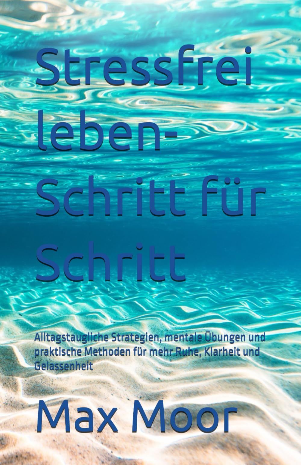 Stressfrei leben- Schritt für Schritt: Alltagstaugliche Strategien, mentale Übungen und praktische Methoden für mehr Ruhe, Klarheit und Gelassenheit
