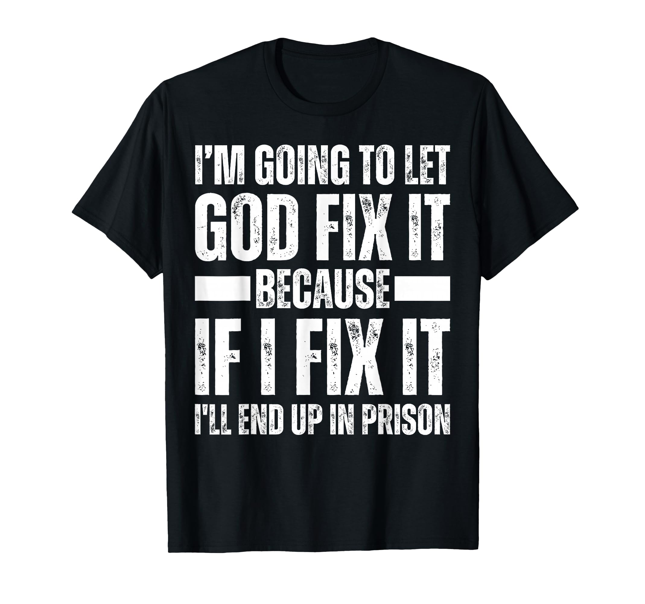 Im Gonna Let God Fix it Because If i Fix It Im Going To Jail T-Shirt