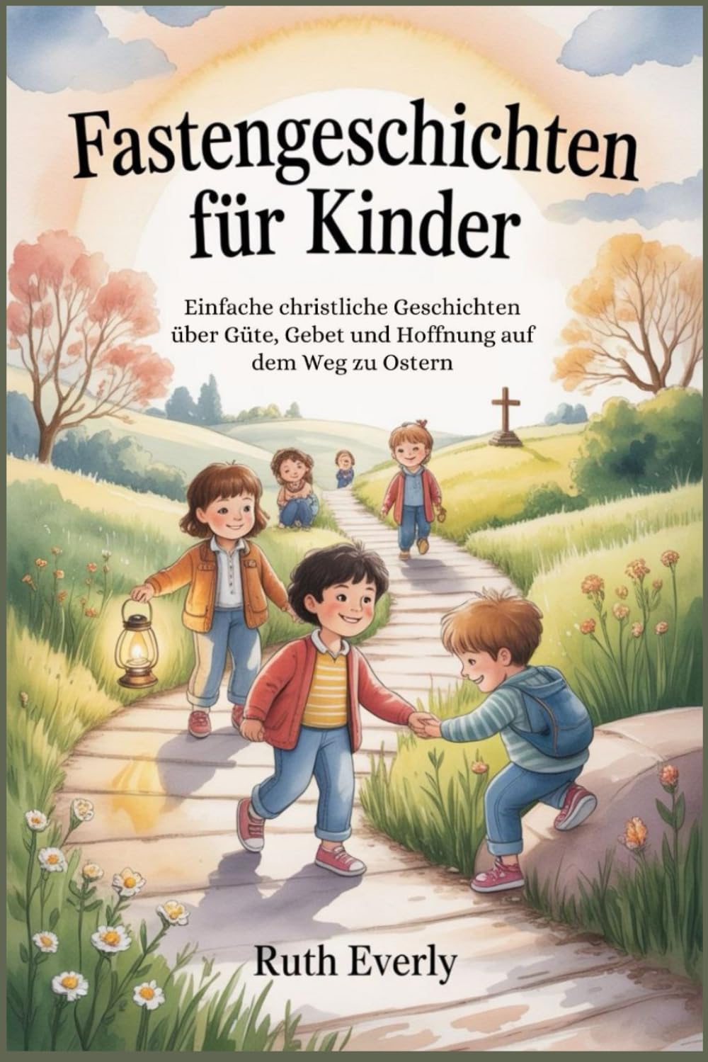 Fastengeschichten für Kinder: Einfache christliche Geschichten über Güte, Gebet und Hoffnung auf dem Weg zu Ostern