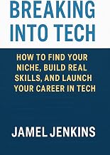 Breaking Into Tech: How To Find Your Niche, Build Real Skills and Launch Your Career in Tech