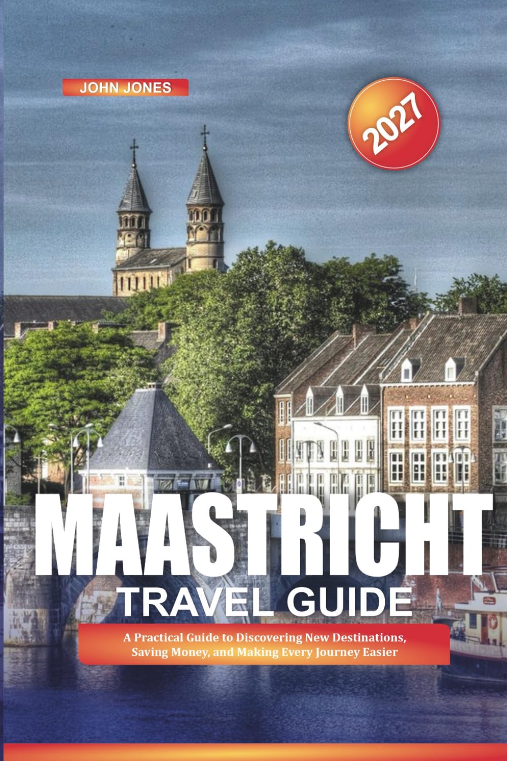 MAASTRICHT TRAVEL GUIDE 2027: A Practical Guide to Discovering New Destinations, Saving Money, and Making Every Journey Easier