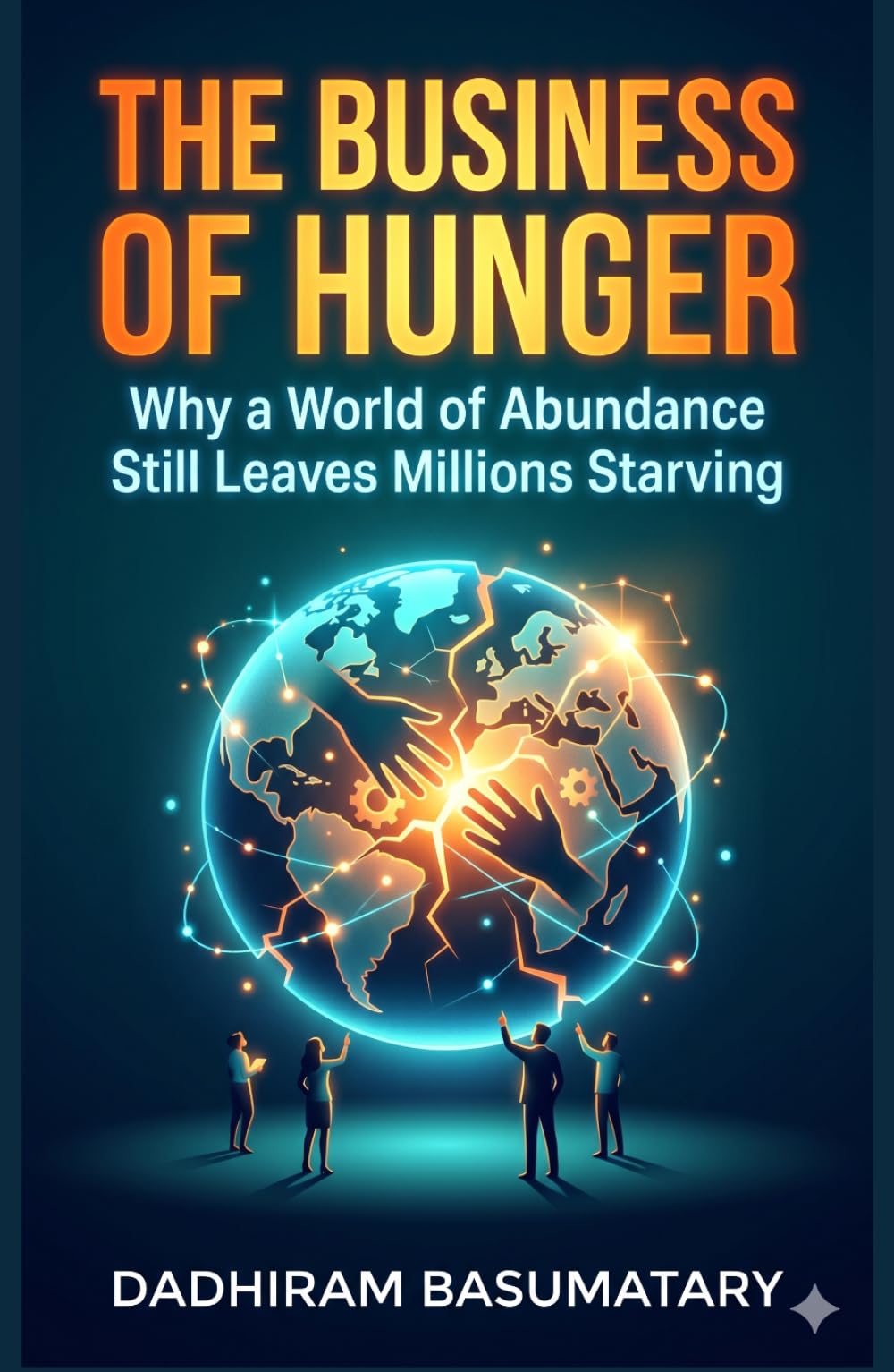 THE BUSINESS OF HUNGER: Why a World of Abundance Still Leaves Millions Starving (Starving in Plenty: A Five-Book Series on Hunger, Power, and Human Failure)