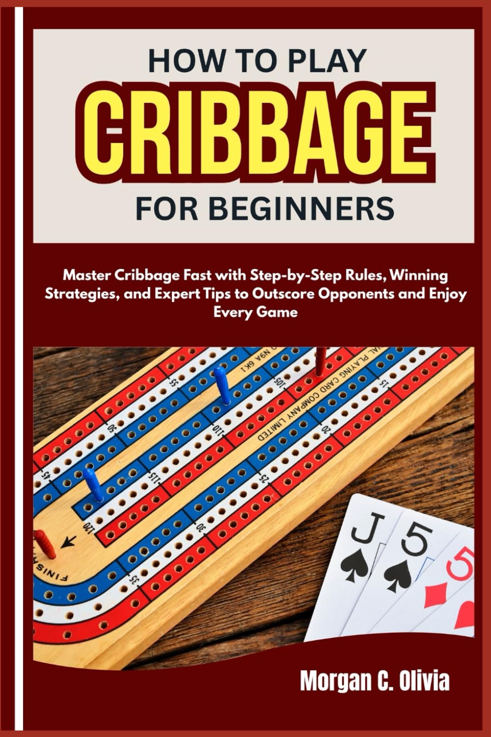 HOW TO PLAY CRIBBAGE FOR BEGINNERS: Master Cribbage Fast with Step-by-Step Rules, Winning Strategies, and Expert Tips to Outscore Opponents and Enjoy Every Game