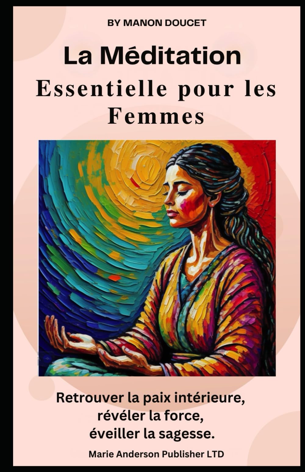 La Méditation Essentielle pour les Femmes: Retrouver la paix intérieure, révéler la force, éveiller la sagesse. (Meditations)