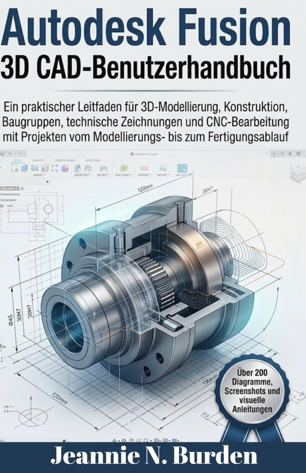 Autodesk Fusion 3D CAD-Benutzerhandbuch: Ein praktischer Leitfaden für 3D-Modellierung, Konstruktion, Baugruppen,technische Zeichnungen und CNC mit Projekten vom Modellierungs bis zum Fertigungsablauf