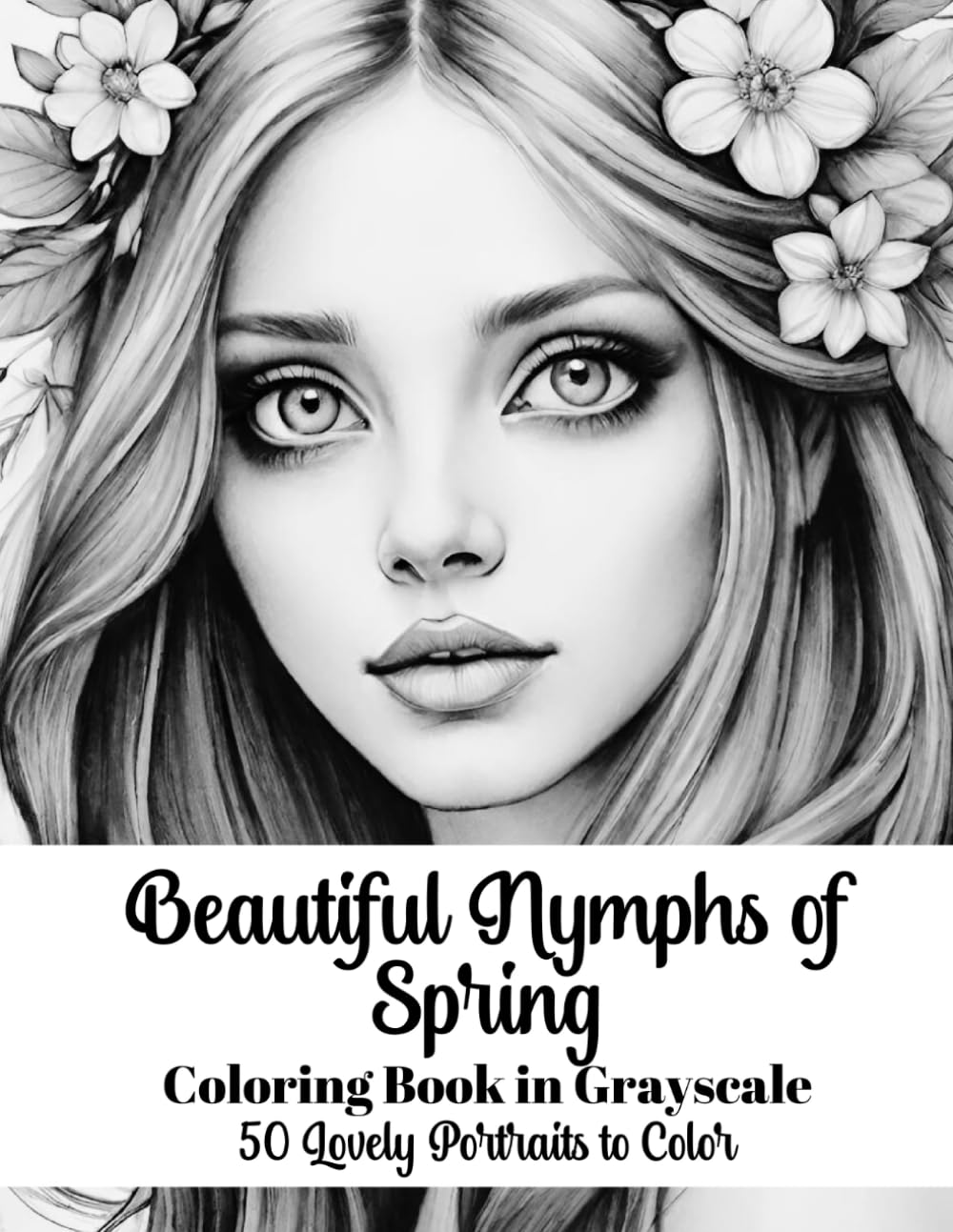 Beautiful Nymphs of Spring Coloring Book in Grayscale: 50 Lovely Portraits to Color (Beautiful Women Coloring Books)