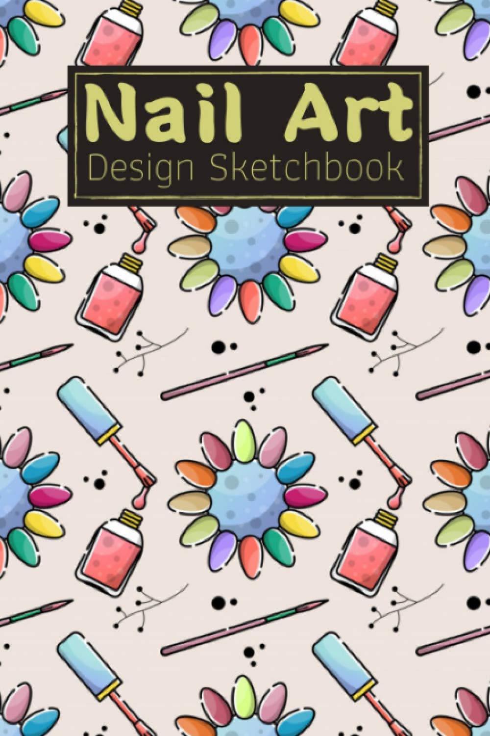 Nail Art Design Sketchbook: Blank Nail Art Practice Book with Templates For Training & Inspiration | Design Journal Notebook for Your Fingernail Beauty Ideas | Gifts for Nail Artists & Manicurists
