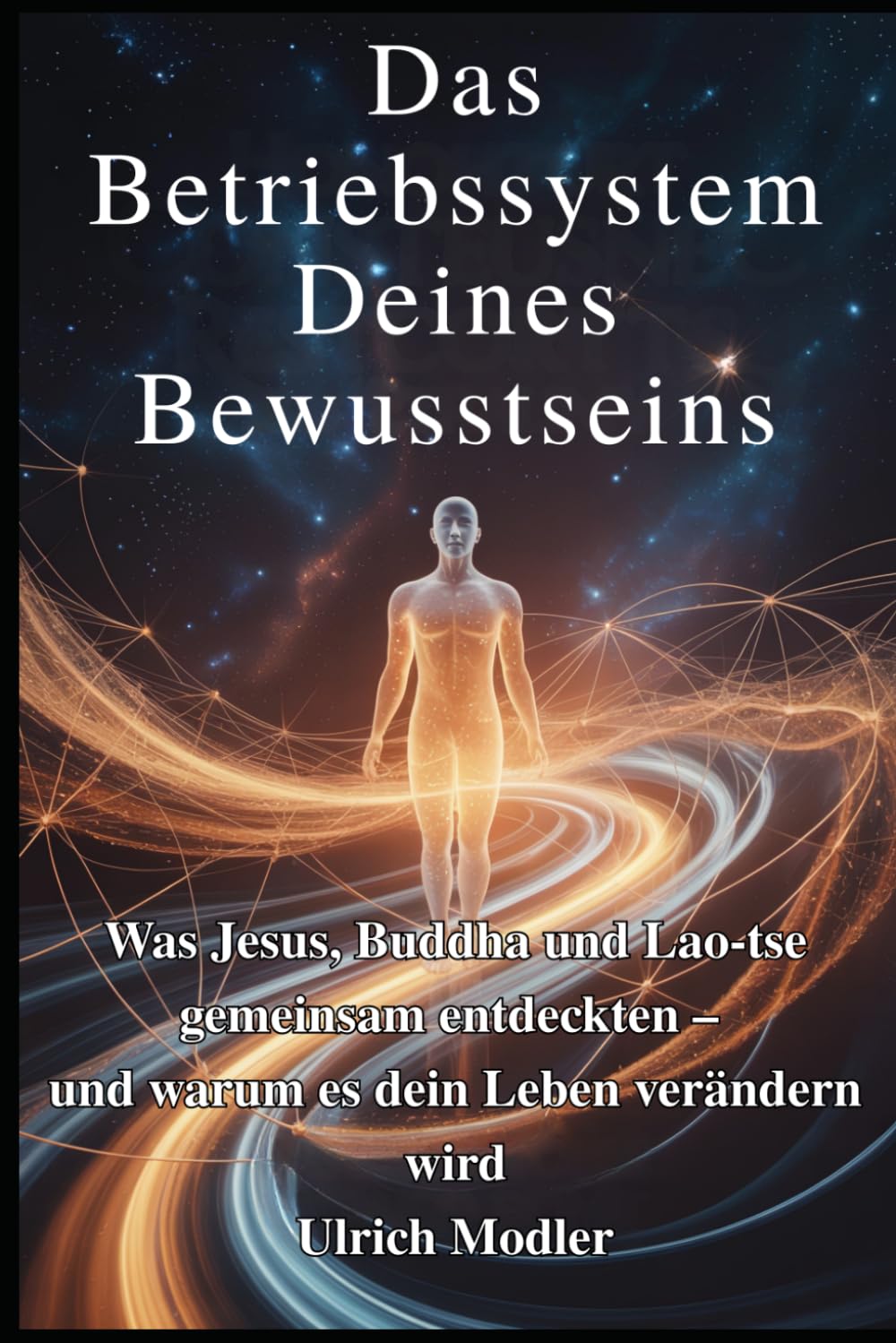 Das Betriebssystem Deines Bewusstseins: Was Jesus, Buddha und Lao-tse gemeinsam entdeckten – und warum es dein Leben verändern wird (Die Sprache deines Körpers)
