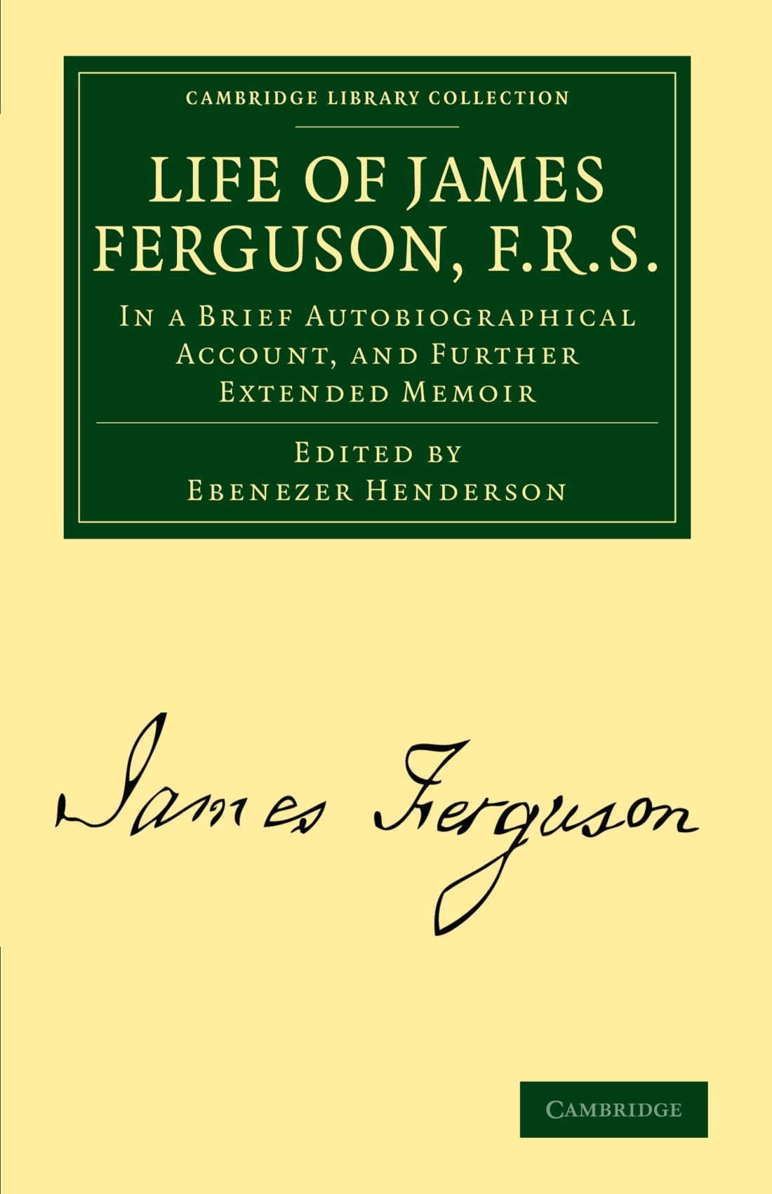 Life of James Ferguson, F. R. S.: In a Brief Autobiographical Account, and Further Extended Memoir (Cambridge Library Collection - Astronomy)