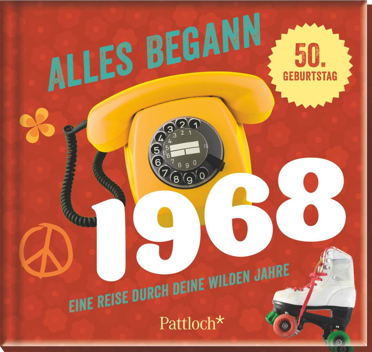 Alles begann 1968: Eine Reise durch deine wilden Jahre: Eine Reise durch deine wilden Jahre. 50 Geburtstag