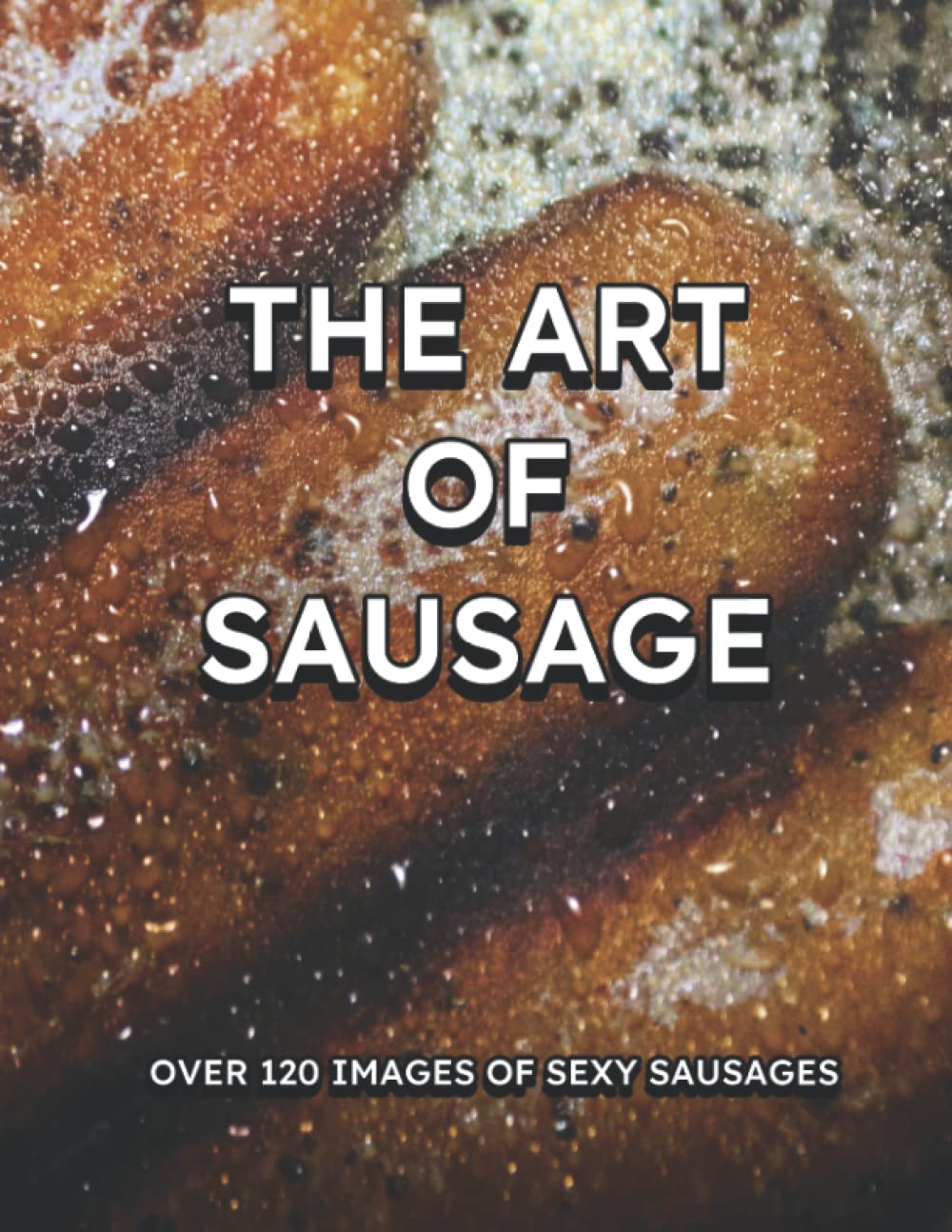 The Art Of Sausage: Over 120 Images of Sexy Sausages All Laid Bare For Your Viewing Pleasure