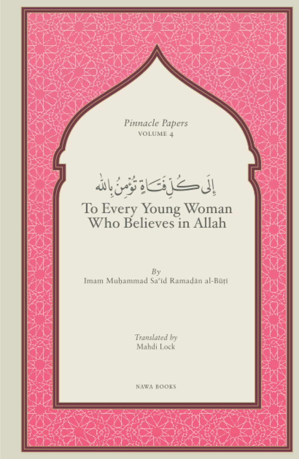 To Every Young Woman Who Believes In Allah (Pinnacle Papers by Imam Muhammad Said Ramadan al-Buti)