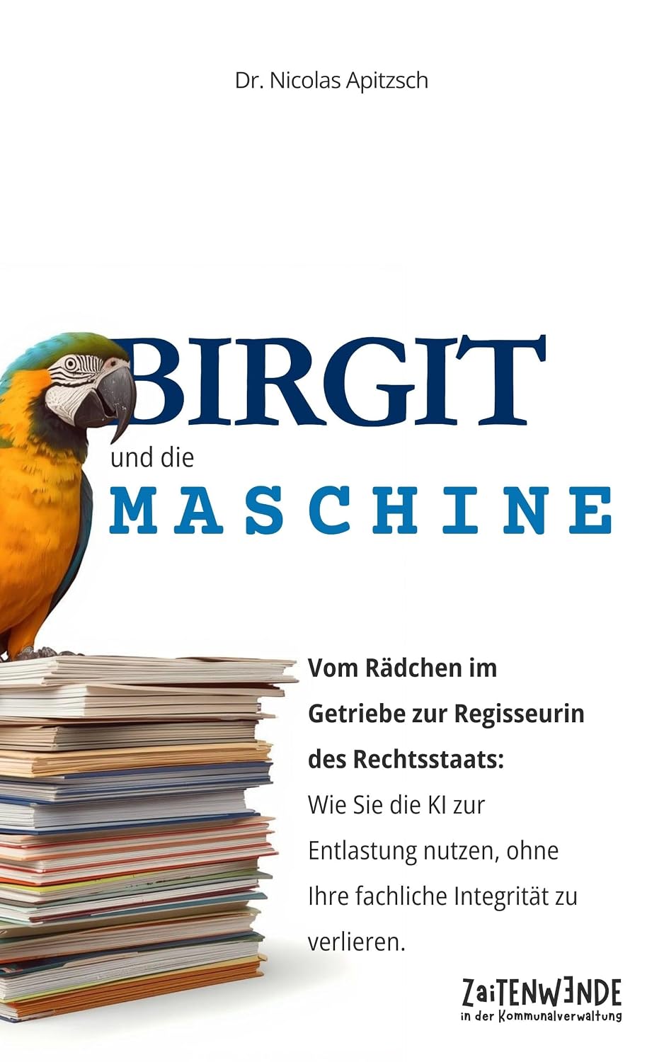 Birgit und die Maschine: Vom Rädchen im Getriebe zur Regisseurin des Rechtsstaats: Wie Sie die KI zur Entlastung nutzen, ohne Ihre fachliche Integrität zu verlieren. (ZaiTENWENDE) (German Edition)