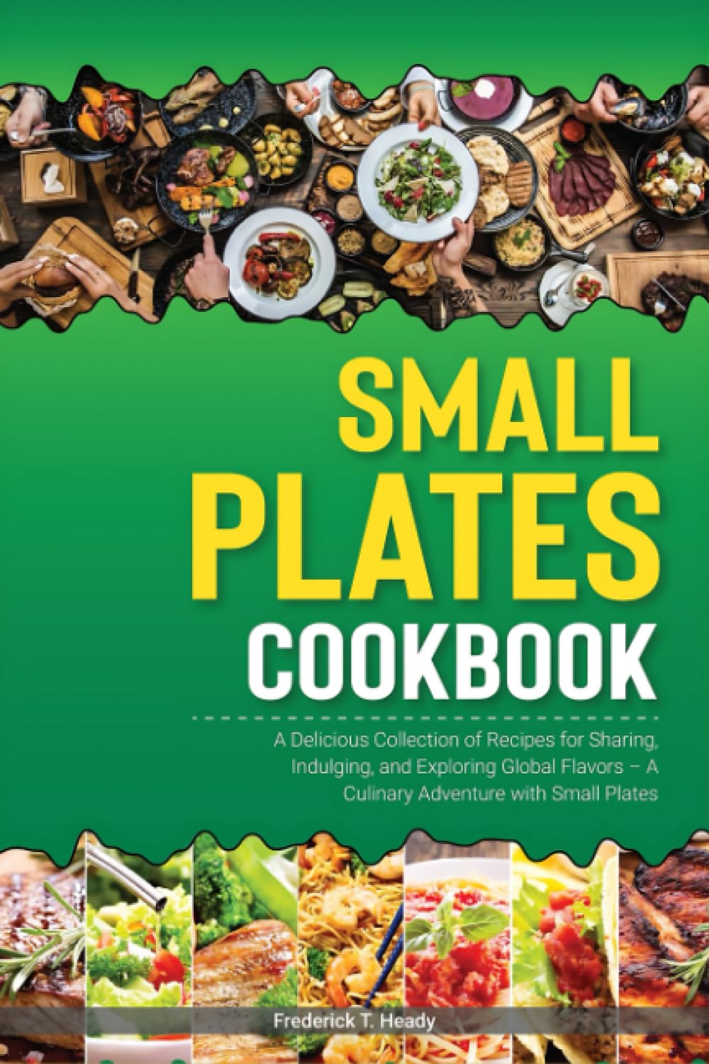 Small Plates Cookbook: A Delicious Collection of Recipes for Sharing, Indulging, and Exploring Global Flavors – A Culinary Adventure with Small Plates