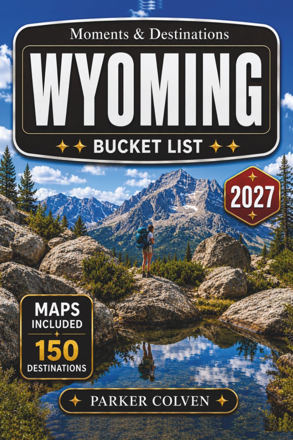 Wyoming Bucket List: Discover 150 Yellowstone Landscapes, Grand Teton Peaks, Wild West Towns, Scenic Mountain Drives, High Plains Routes, and Iconic Cowboy State Landmarks