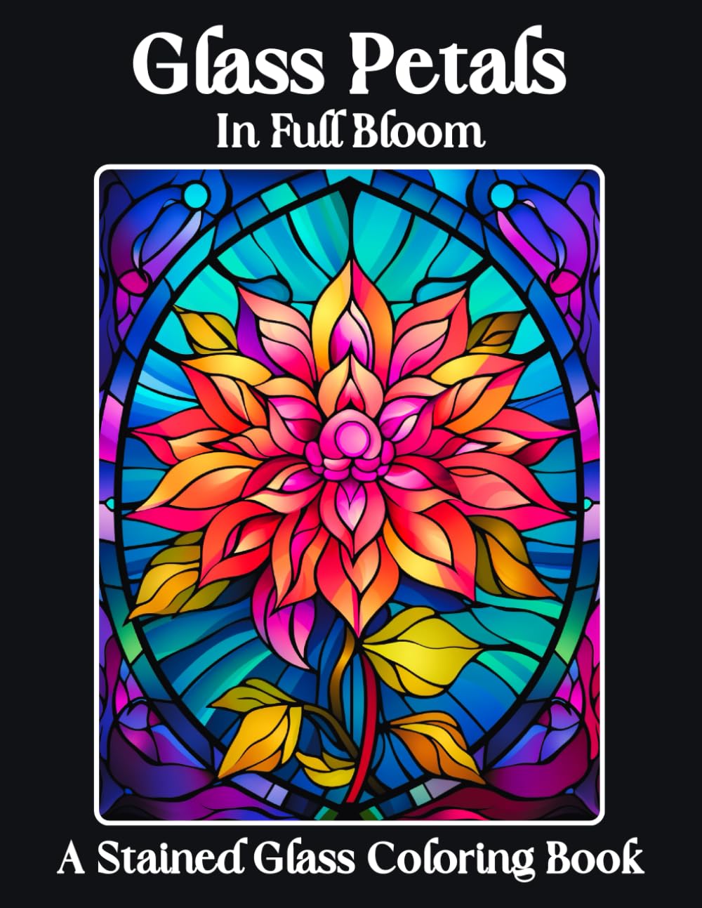 Glass Petals In Full Bloom: A Stained Glass Coloring Book for Relaxation and Stress Relief 60 Beautiful and Easy to Color Floral Petal Designs Great ... and Seniors (Stained Glass Coloring Books)