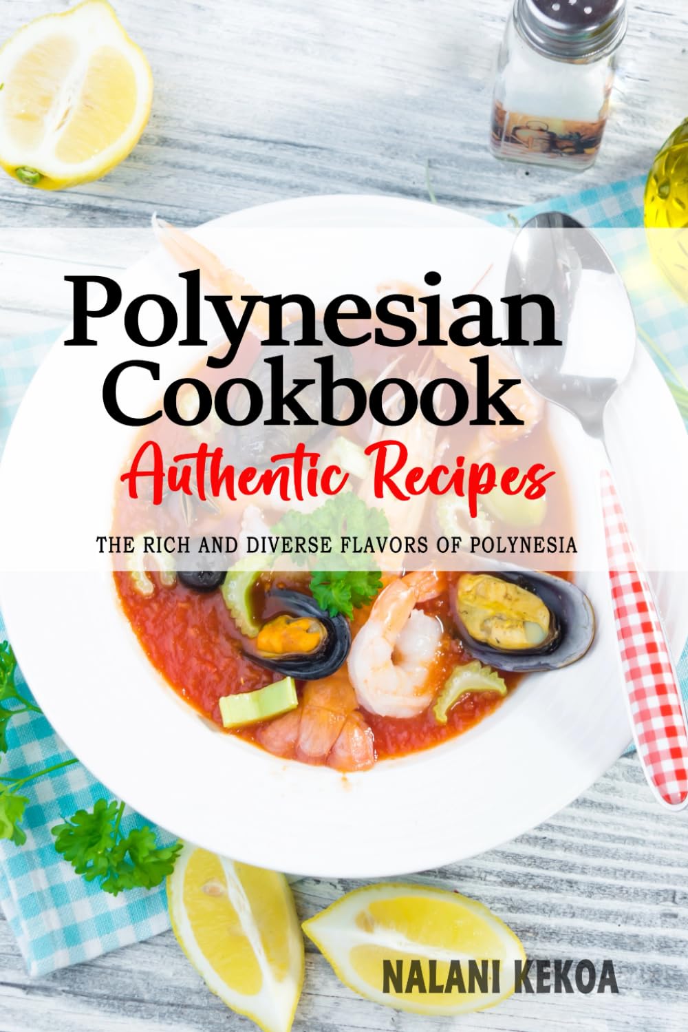 Nalani KekoaPolynesian Cookbook - Uncover the Rich and Diverse Flavors of Polynesia: The Collection of Traditional and Authentic Polynesian Recipes Passed Down from Generations