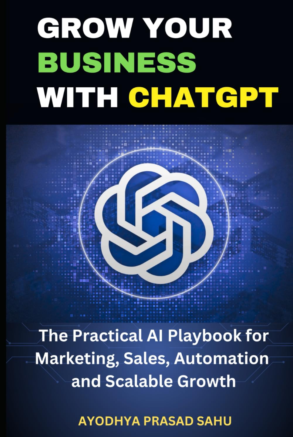 GROW YOUR BUSINESS WITH CHATGPT: The Practical AI Playbook for Marketing, Sales, Automation, and Scalable Growth