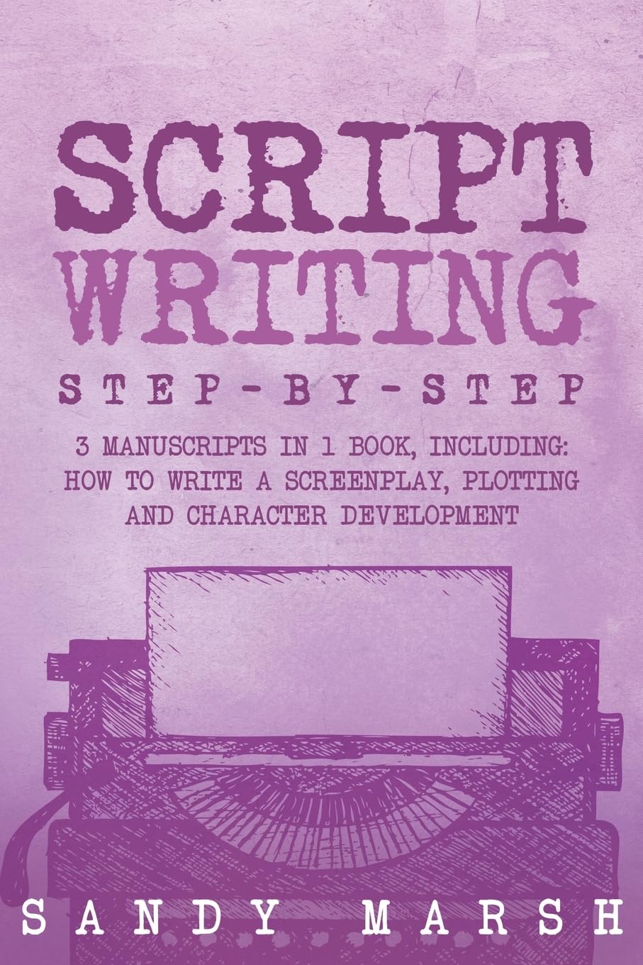 Script Writing: Step-by-Step 3 Manuscripts in 1 Book Essential Movie Script Writing, TV Script Writing and Screenwriting Tricks Any Writer Can Learn: 16