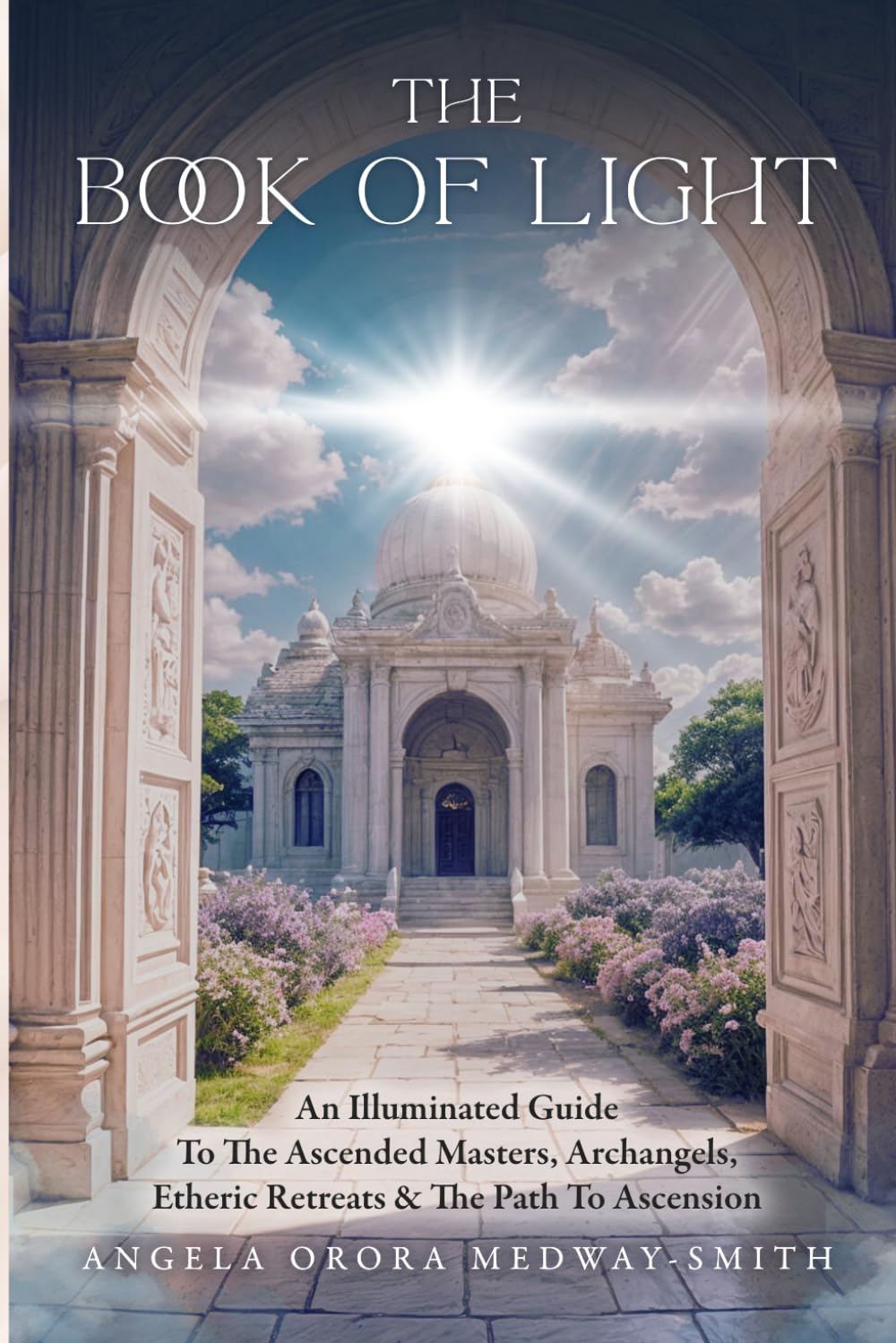 The Book Of Light: An Illuminated Guide To The Ascended Masters, Archangels, Etheric Retreats, & The Path To Ascension