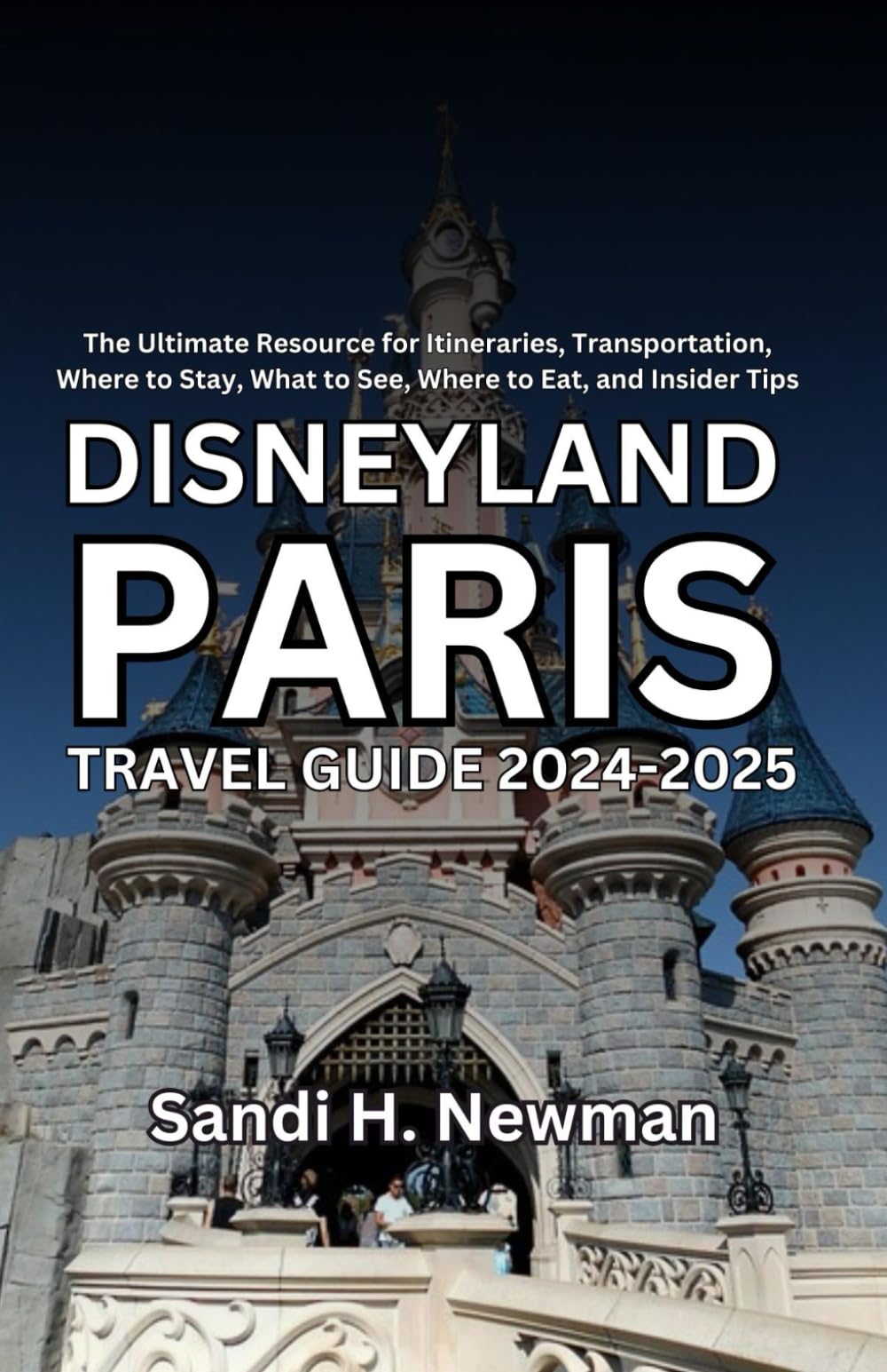 Disneyland Paris Travel Guide 2024-2025: The Ultimate Resource for Itineraries, Transportation, Where to Stay, What to See, Where to Eat, and Insider Tips