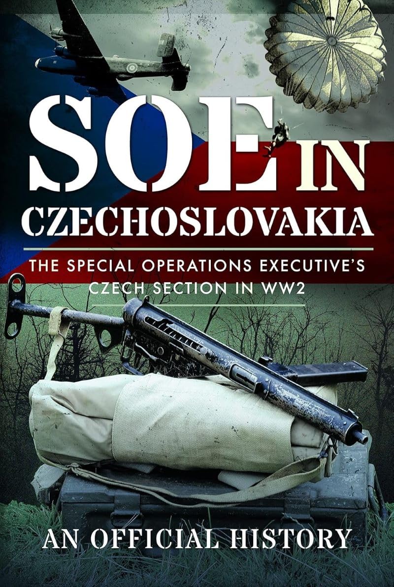 SOE in Czechoslovakia: The Special Operations Executive’s Czech Section in WW2