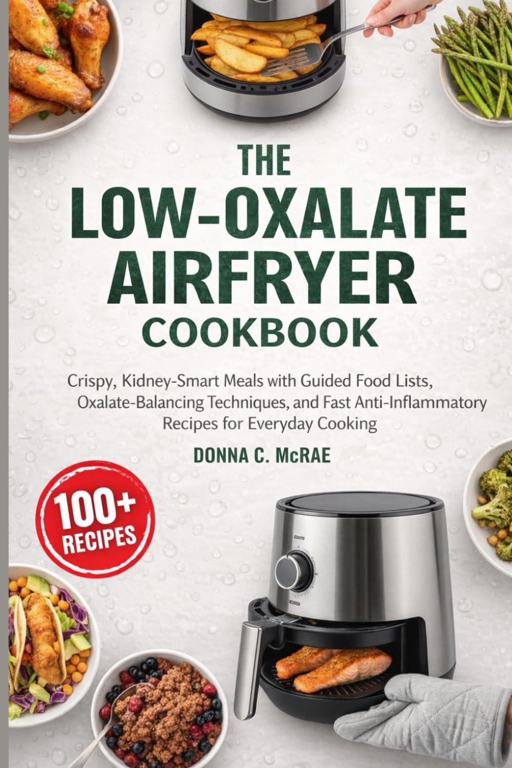 The Low-Oxalate Air Fryer Cookbook: Crispy, Kidney-Smart Meals with Guided Food Lists, Oxalate-Balancing Techniques, and Fast Anti-Inflammatory Recipes for Everyday Cooking
