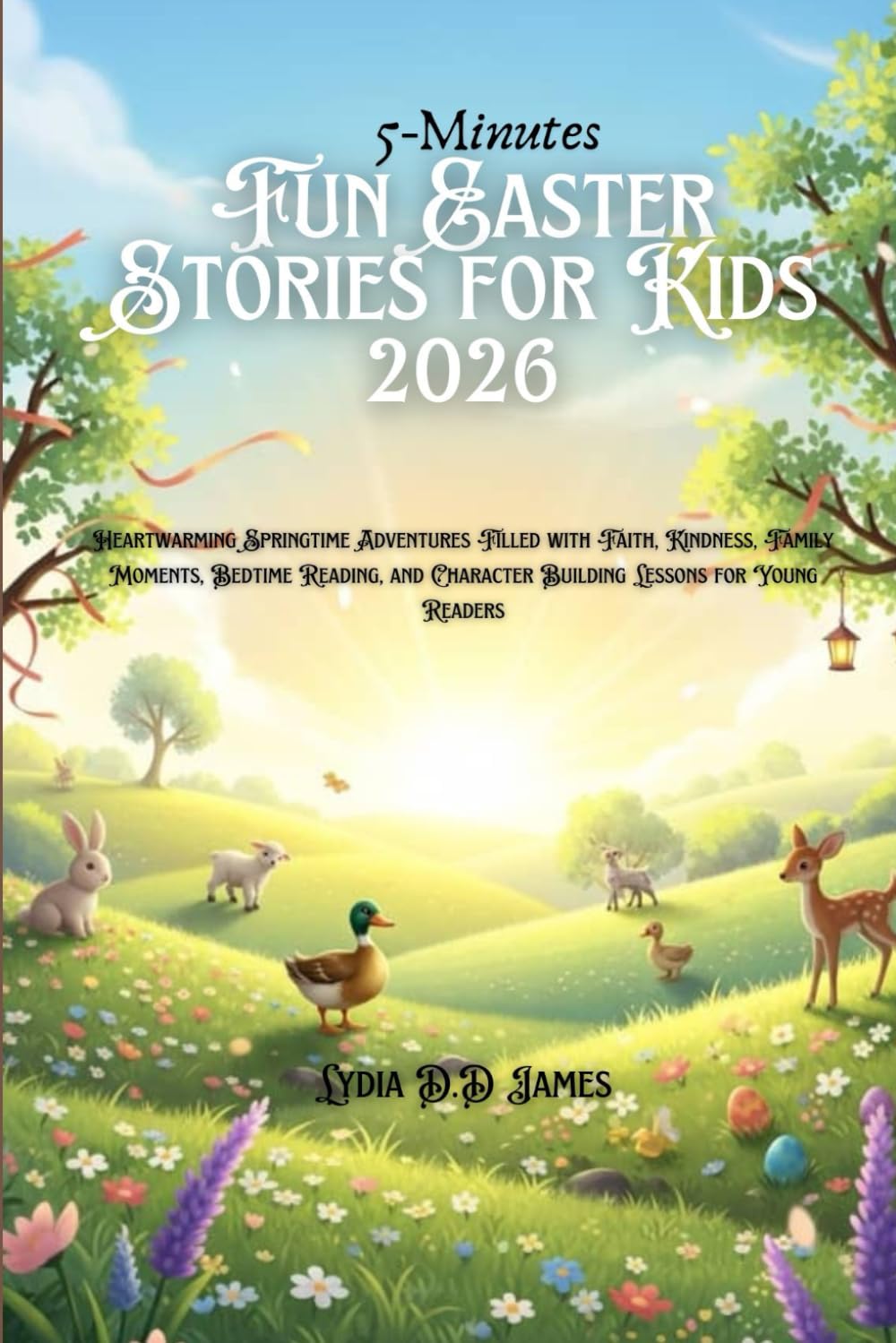 5-Minutes Fun Easter Stories for Kids 2026: Heartwarming Springtime Adventures Filled with Faith, Kindness, Family Moments, Bedtime Reading, and Character Building Lessons for Young Readers