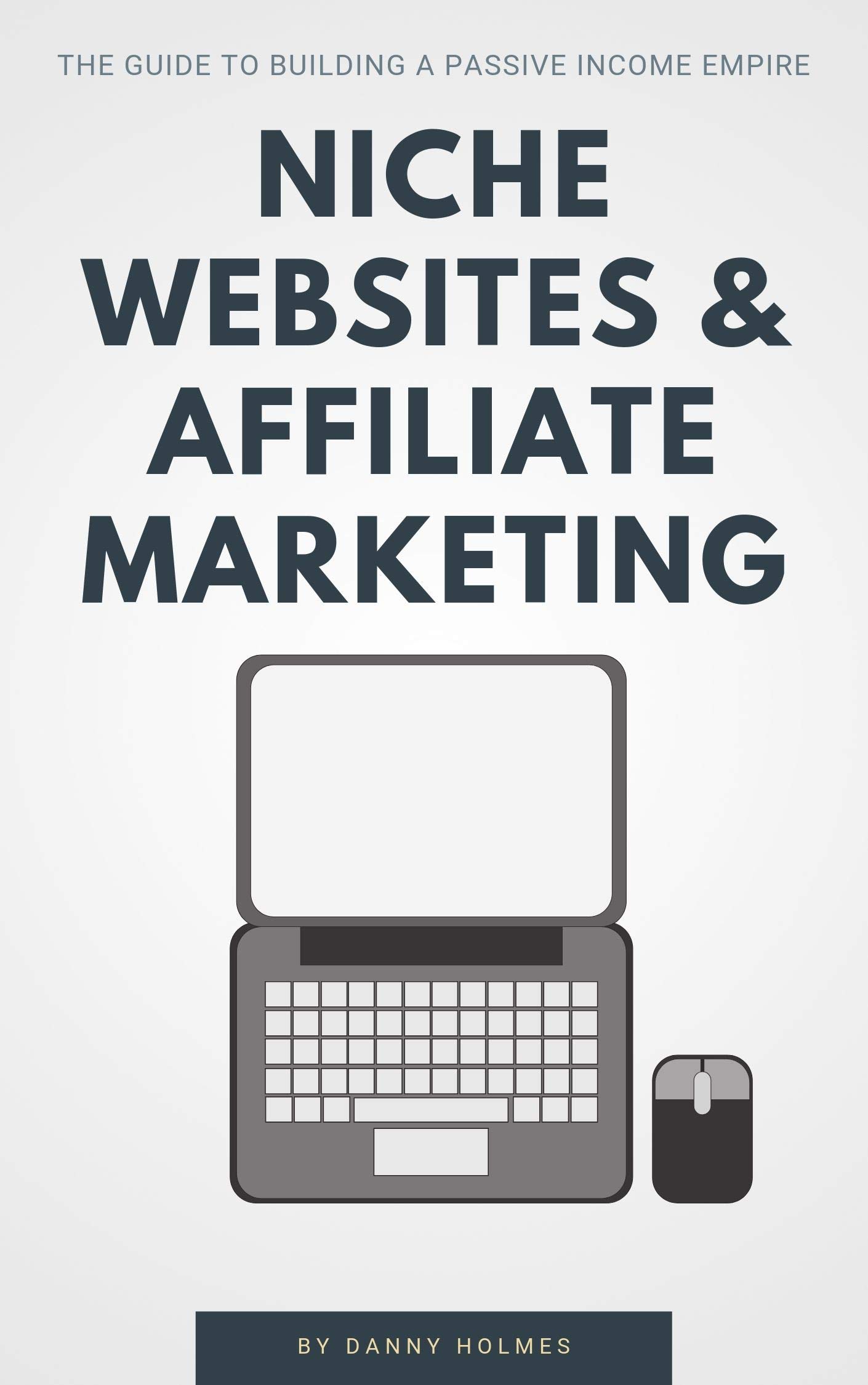 Niche Websites & Affiliate Marketing: The Guide To Building A Passive Income Empire