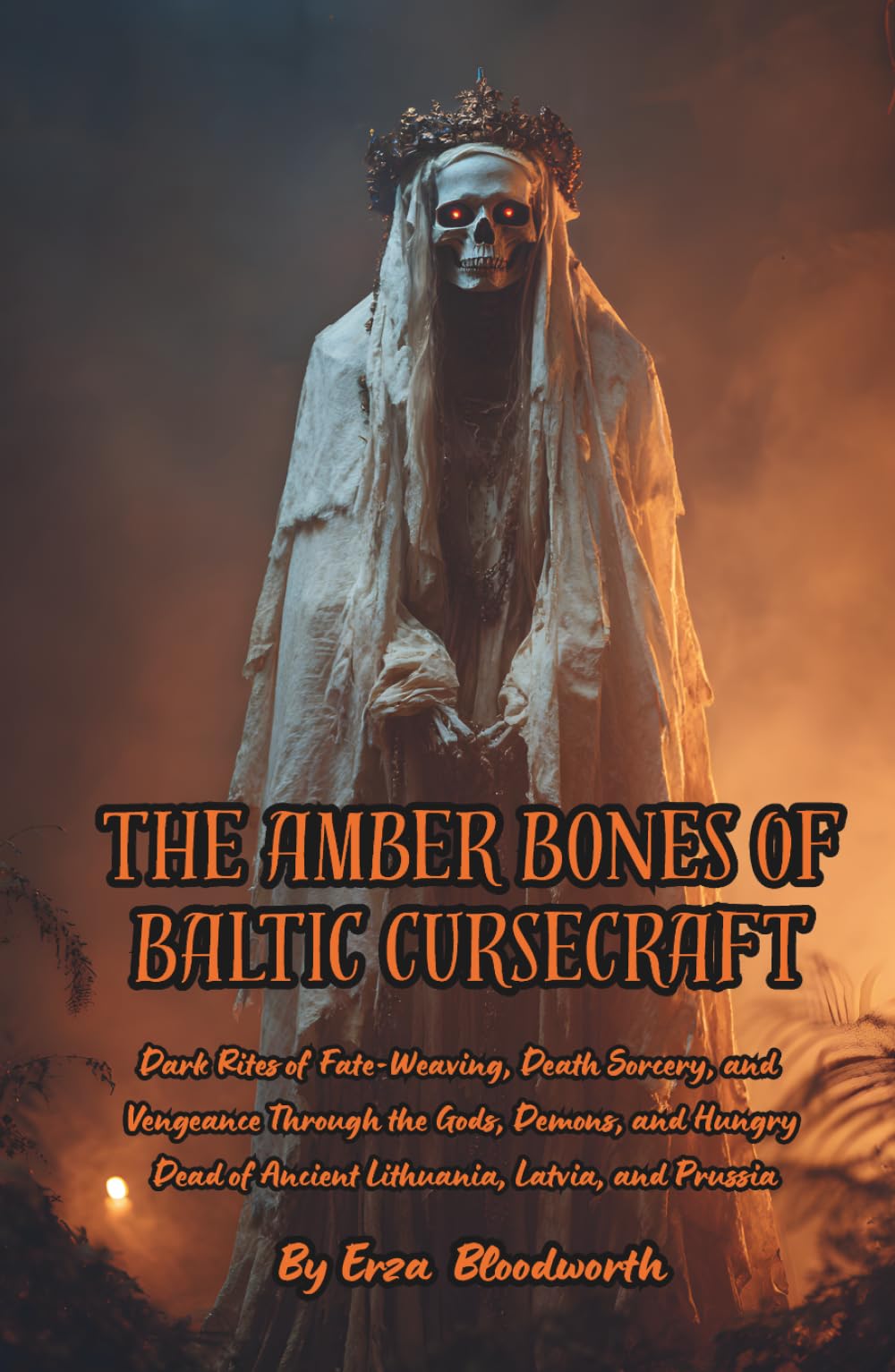 The Amber Bones of Baltic Cursecraft: Dark Rites of Fate-Weaving, Death Sorcery, and Vengeance Through the Gods, Demons, and Hungry Dead of Ancient ... and Prussia: Ancient Curses of Blood and Bone