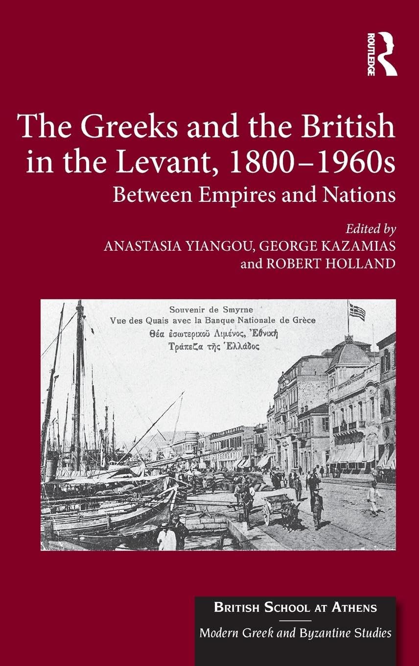 The Greeks and the British in the Levant, 1800-1960s: Between Empires and Nations (British School at Athens - Modern Greek and Byzantine Studies)