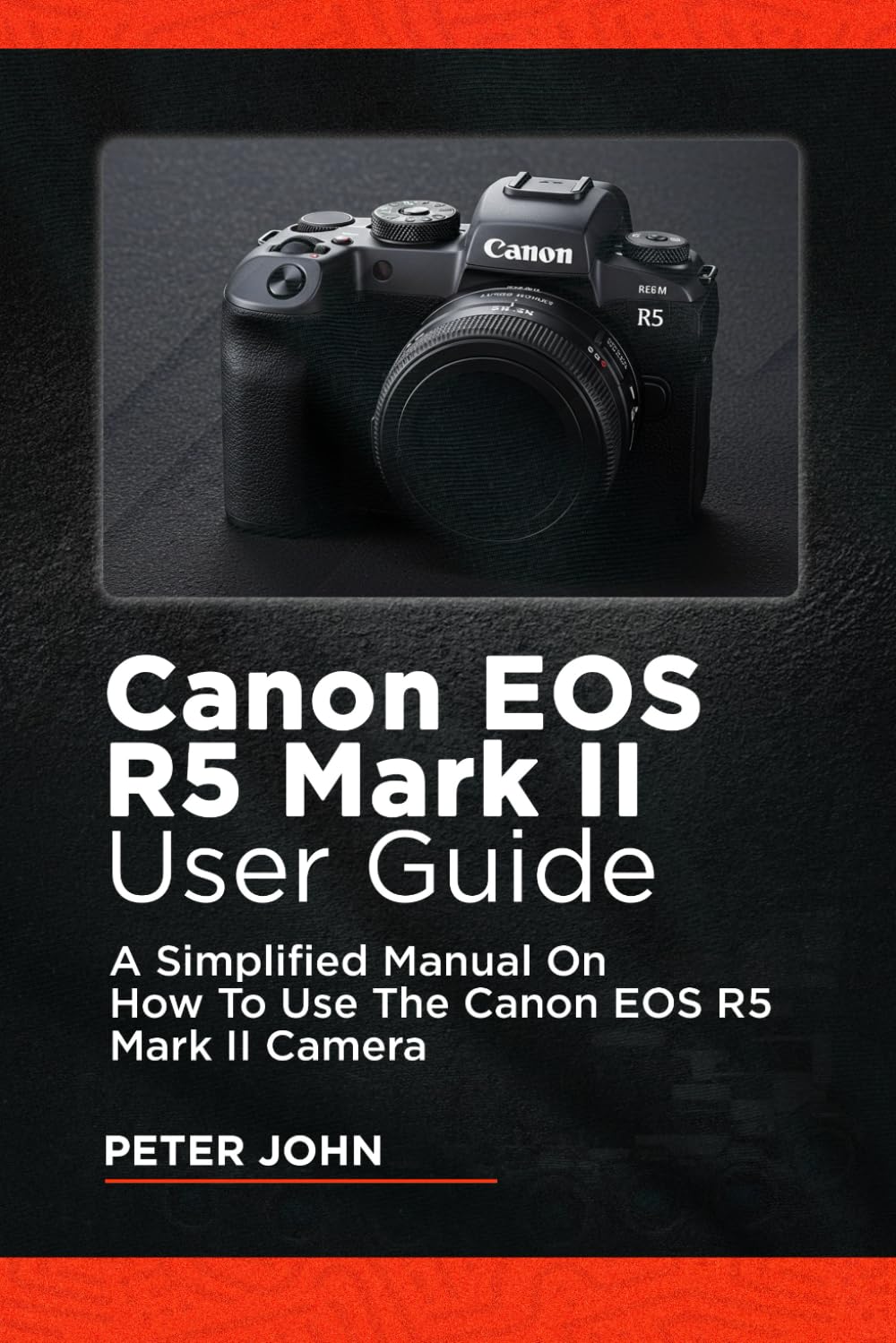 CANON EOS R5 MARK II USER GUIDE: A SIMPLIFIED MANUAL ON HOW TO USE THE CANON EOS R5 MARK II CAMERA